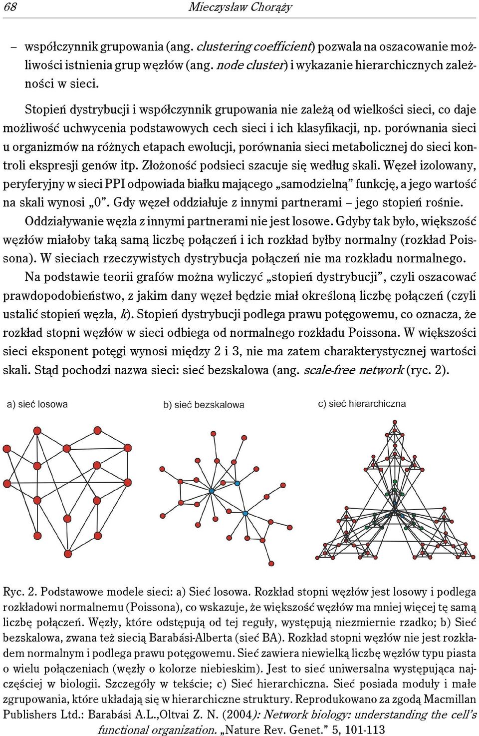 porównania sieci u organizmów na różnych etapach ewolucji, porównania sieci metabolicznej do sieci kontroli ekspresji genów itp. Złożoność podsieci szacuje się według skali.
