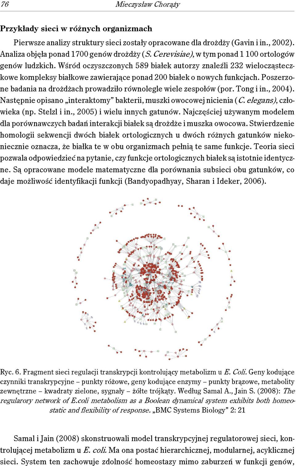 Poszerzone badania na drożdżach prowadziło równolegle wiele zespołów (por. Tong i in., 2004). Następnie opisano interaktomy bakterii, muszki owocowej nicienia (C. elegans), człowieka (np. Stelzl i in.