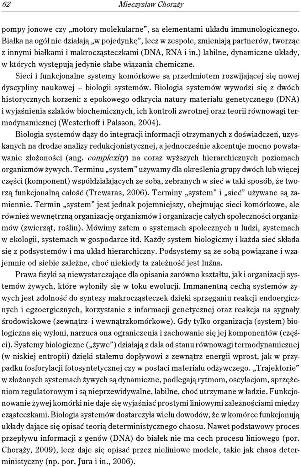 ) labilne, dynamiczne układy, w których występują jedynie słabe wiązania chemiczne. Sieci i funkcjonalne systemy komórkowe są przedmiotem rozwijającej się nowej dyscypliny naukowej biologii systemów.