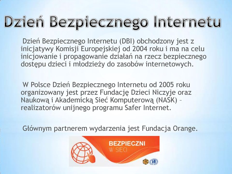 W Polsce Dzień Bezpiecznego Internetu od 2005 roku organizowany jest przez Fundację Dzieci Niczyje oraz Naukową i