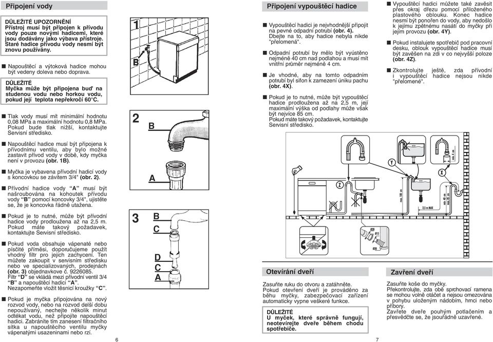 DÒLEÎITÉ Myãka mûïe b t pfiipojena buì na studenou vodu nebo horkou vodu, pokud její teplota nepfiekroãí 60 C. Tlak vody musí mít minimální hodnotu 0,08 MPa a maximální hodnotu 0,8 MPa.