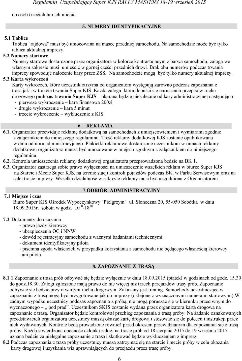 1 Tablice Tablica "rajdowa" musi być umocowana na masce przedniej samochodu. Na samochodzie może być tylko tablica aktualnej imprezy. 5.