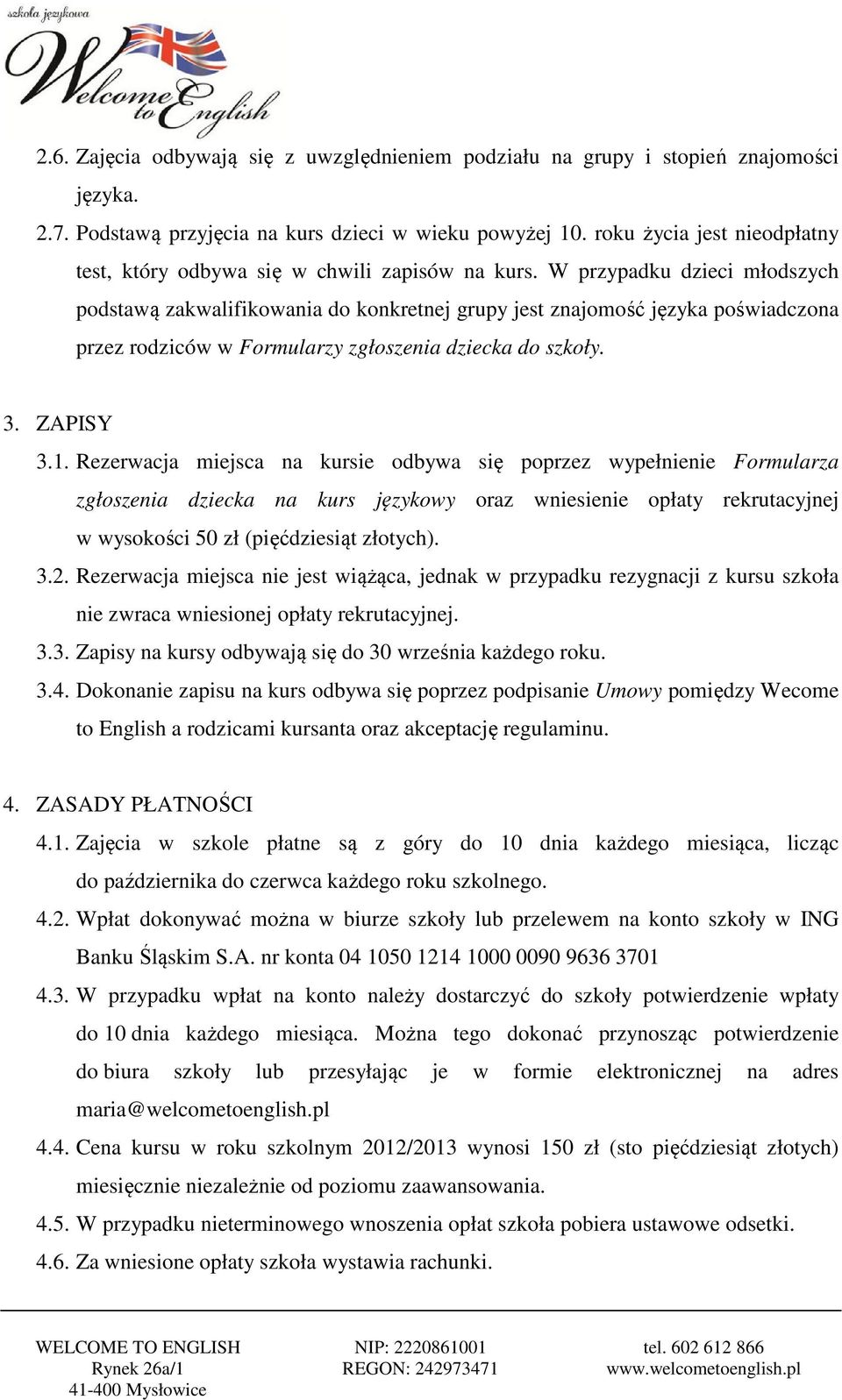 W przypadku dzieci młodszych podstawą zakwalifikowania do konkretnej grupy jest znajomość języka poświadczona przez rodziców w Formularzy zgłoszenia dziecka do szkoły. 3. ZAPISY 3.1.