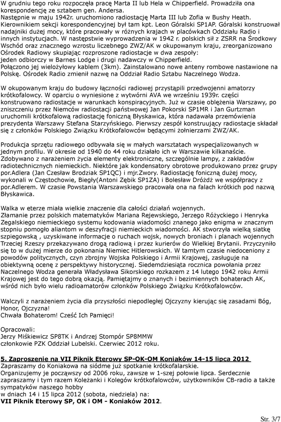 Góralski konstruował nadajniki dużej mocy, które pracowały w różnych krajach w placówkach Oddziału Radio i innych instytucjach. W następstwie wyprowadzenia w 1942 r.