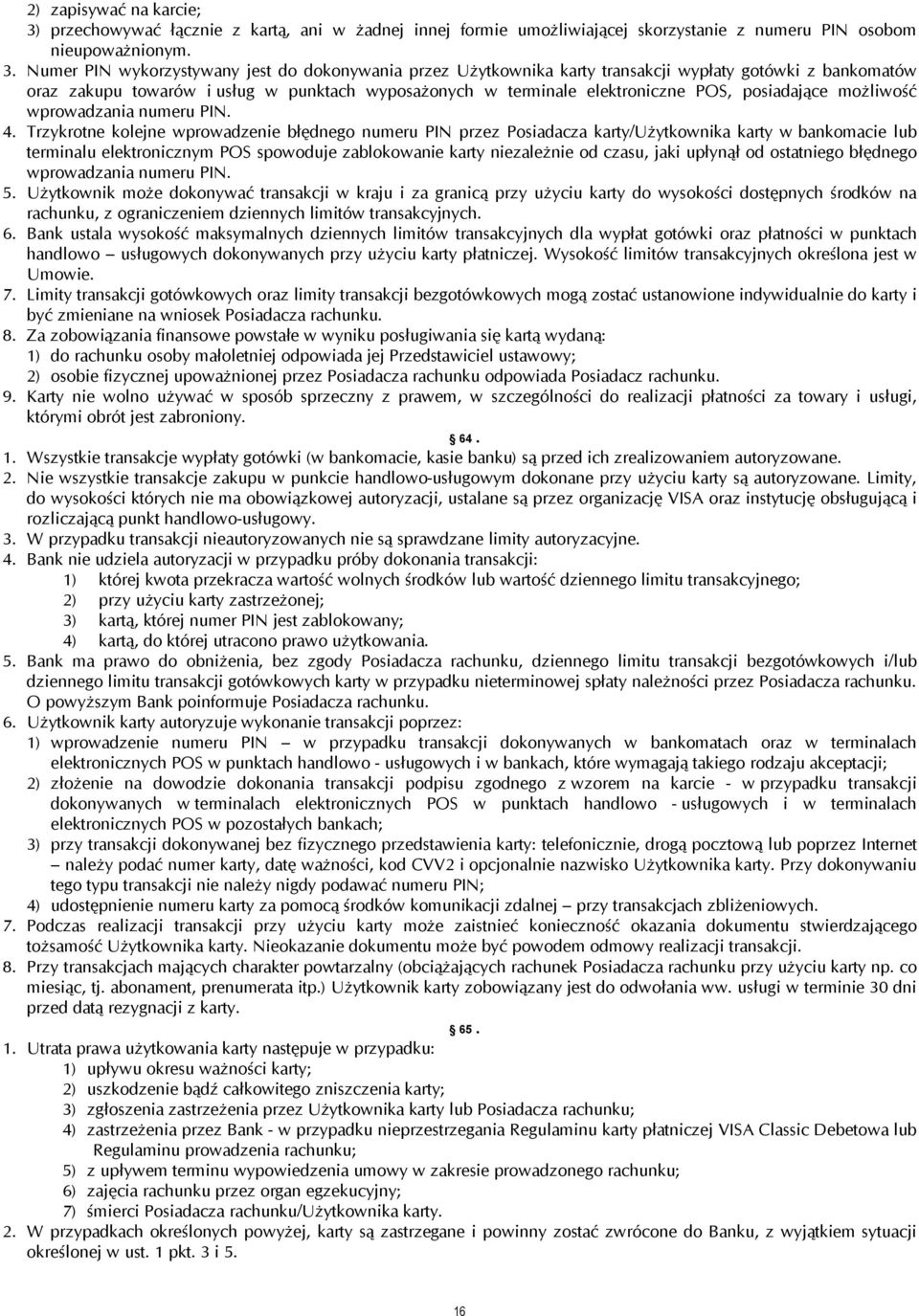 Numer PIN wykorzystywany jest do dokonywania przez Użytkownika karty transakcji wypłaty gotówki z bankomatów oraz zakupu towarów i usług w punktach wyposażonych w terminale elektroniczne POS,