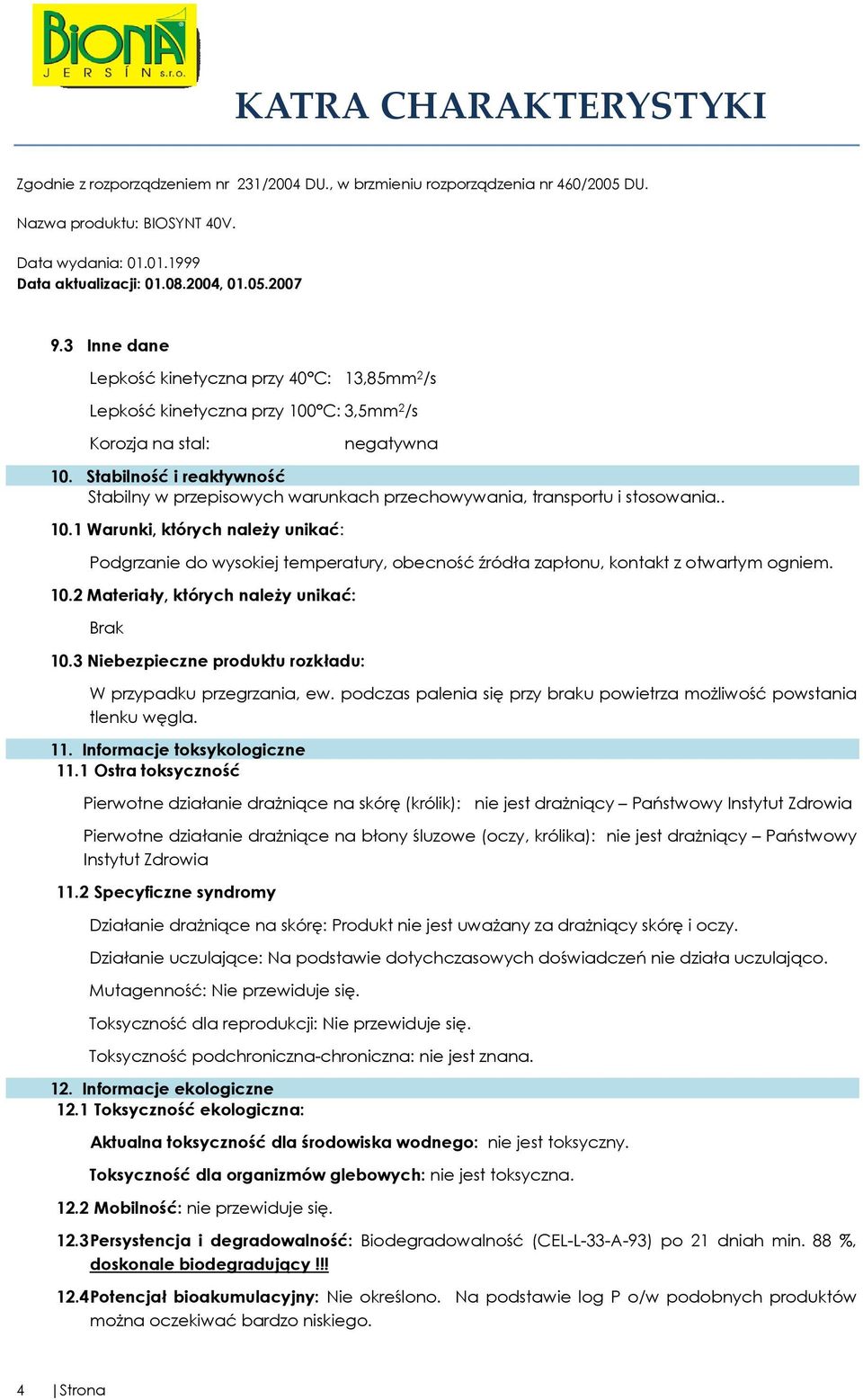 1 Warunki, których należy unikać: Podgrzanie do wysokiej temperatury, obecność źródła zapłonu, kontakt z otwartym ogniem. 10.2 Materiały, których należy unikać: Brak 10.