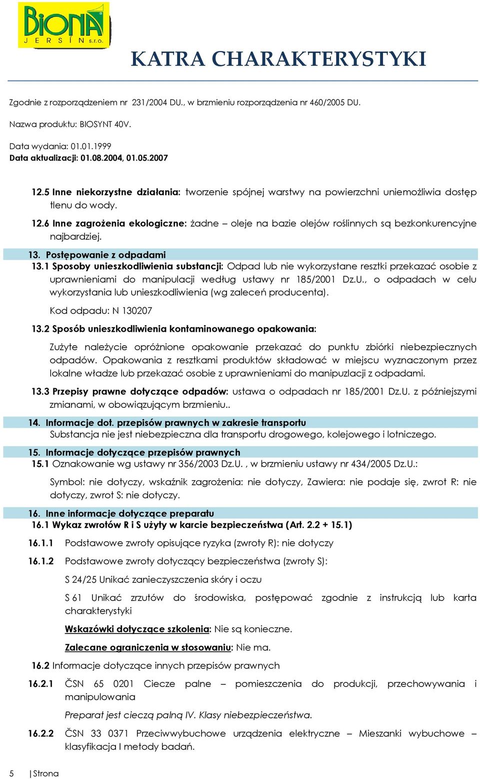 1 Sposoby unieszkodliwienia substancji: Odpad lub nie wykorzystane resztki przekazać osobie z uprawnieniami do manipulacji według ustawy nr 185/2001 Dz.U.