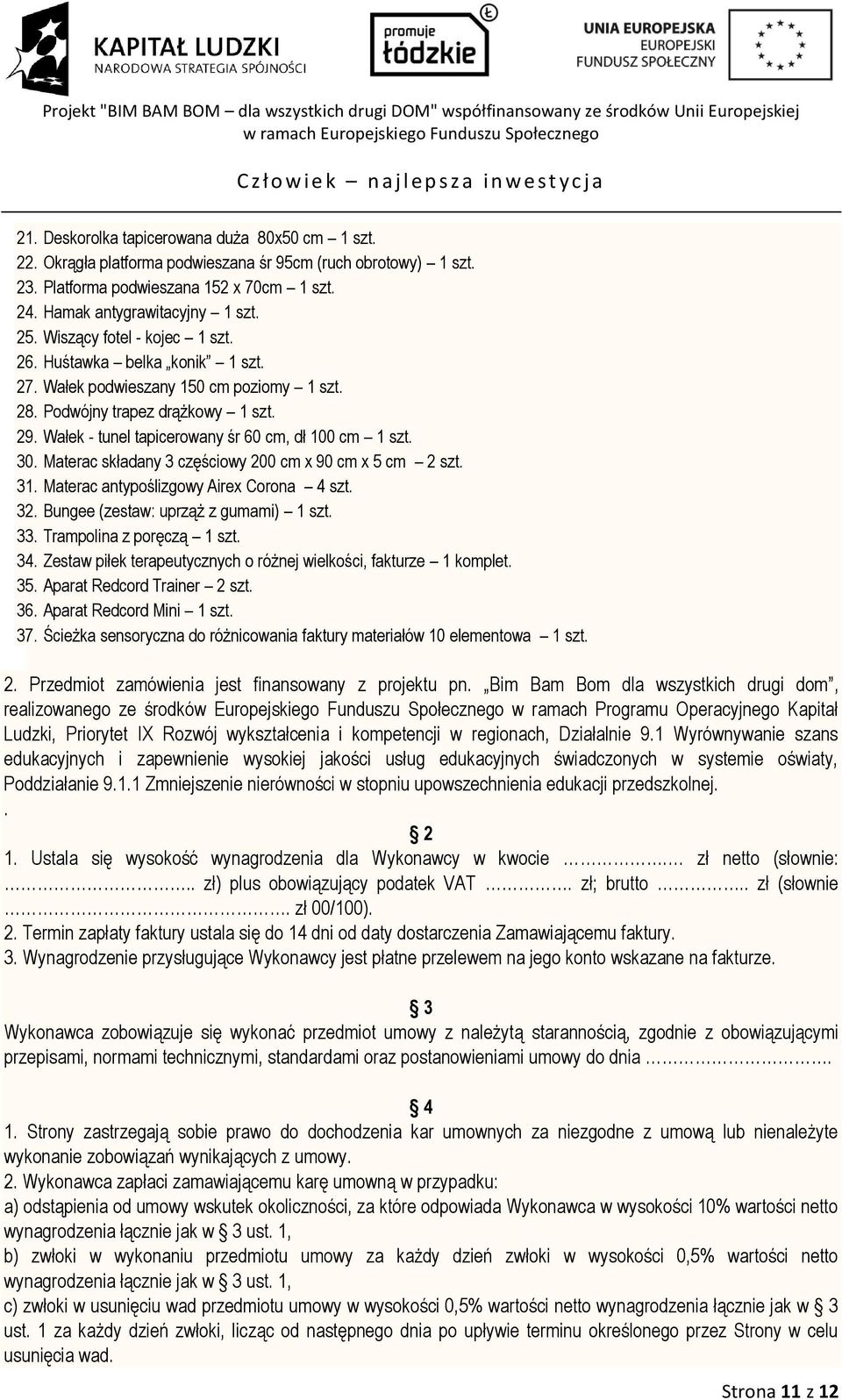 30. Materac składany 3 częściowy 200 cm x 90 cm x 5 cm 2 szt. 31. Materac antypoślizgowy Airex Corona 4 szt. 32. Bungee (zestaw: uprząż z gumami) 1 szt. 33. Trampolina z poręczą 1 szt. 34.