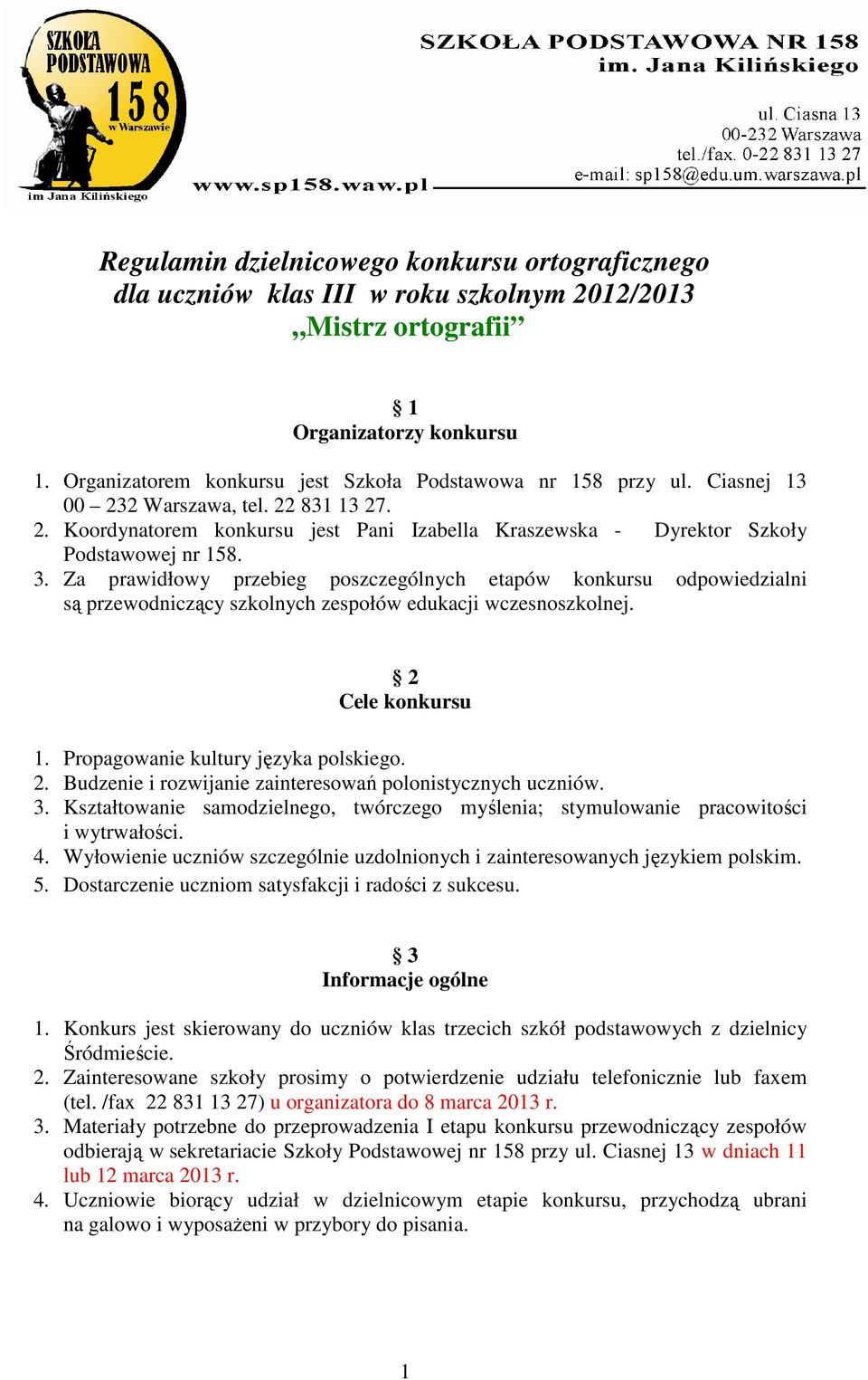 3. Za prawidłowy przebieg poszczególnych etapów konkursu odpowiedzialni są przewodniczący szkolnych zespołów edukacji wczesnoszkolnej. 2 Cele konkursu 1. Propagowanie kultury języka polskiego. 2. Budzenie i rozwijanie zainteresowań polonistycznych uczniów.