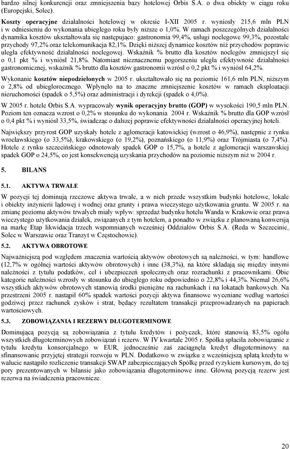 W ramach poszczególnych działalności dynamika kosztów ukształtowała się następująco: gastronomia 99,4%, usługi noclegowe 99,3%, pozostałe przychody 97,2% oraz telekomunikacja 82,1%.