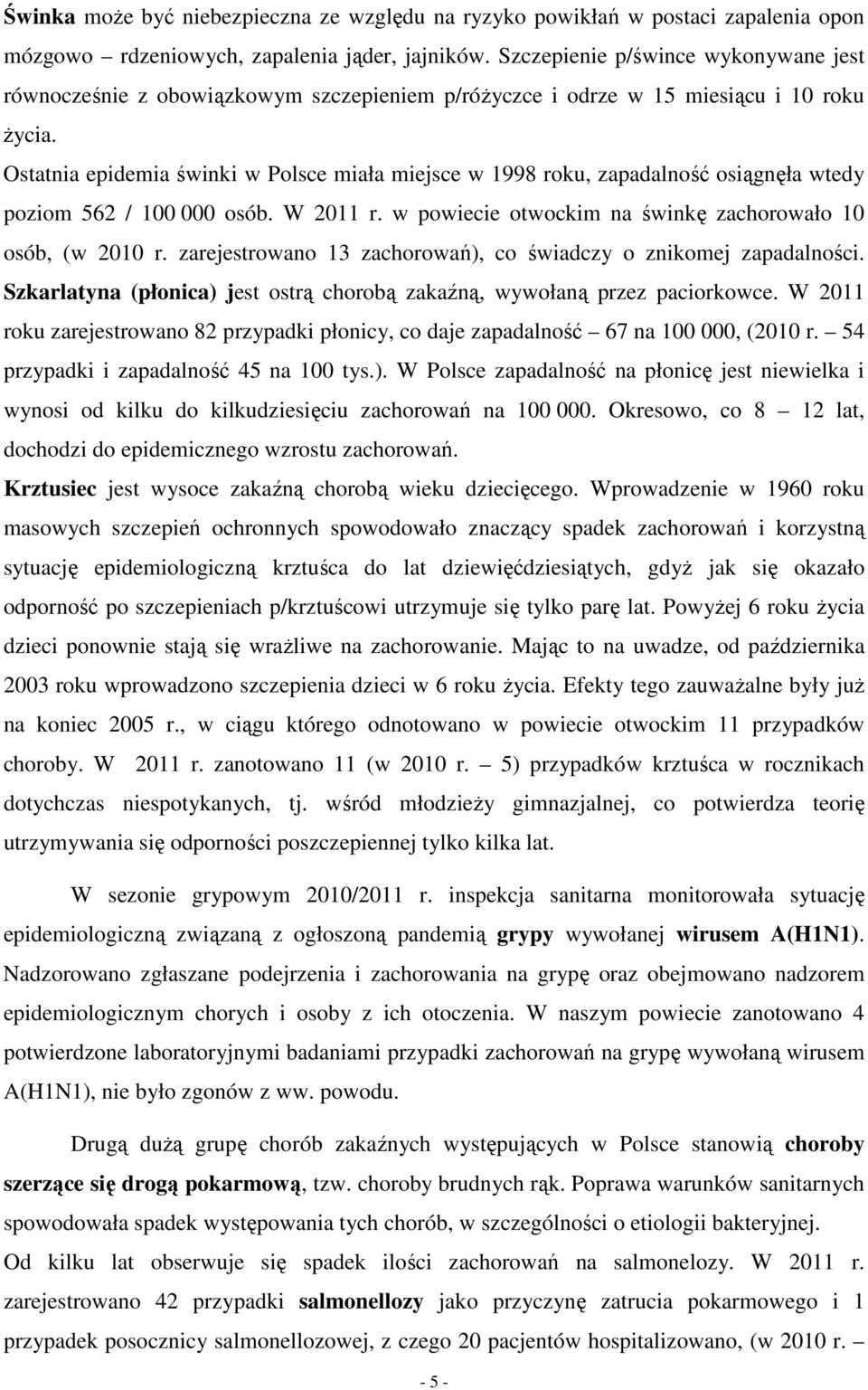 Ostatnia epidemia świnki w Polsce miała miejsce w 1998 roku, zapadalność osiągnęła wtedy poziom 562 / 100 000 osób. W 2011 r. w powiecie otwockim na świnkę zachorowało 10 osób, (w 2010 r.