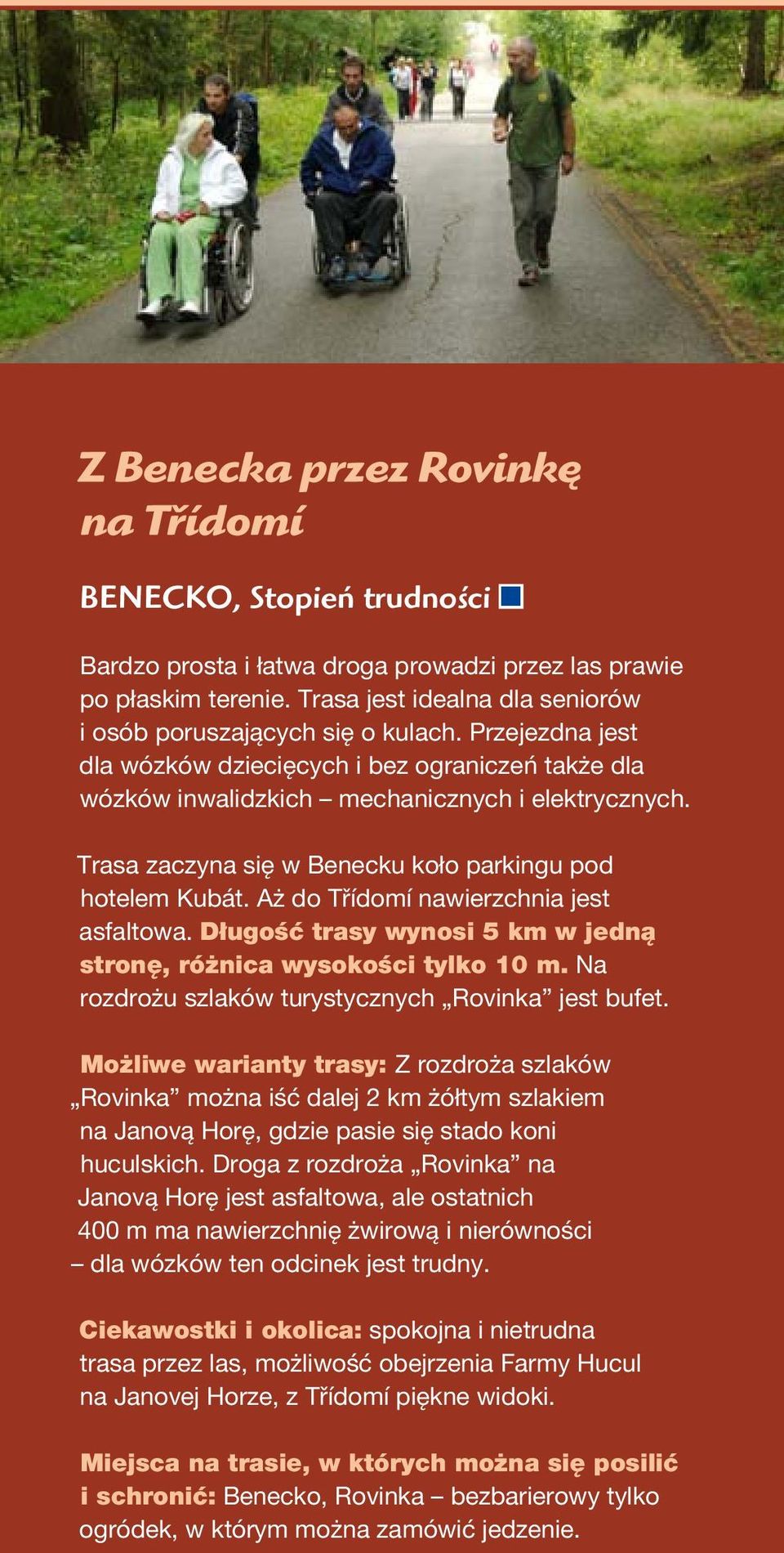 Trasa zaczyna się w Benecku koło parkingu pod hotelem Kubát. Aż do Třídomí nawierzchnia jest asfaltowa. Długość trasy wynosi 5 km w jedną stronę, różnica wysokości tylko 10 m.