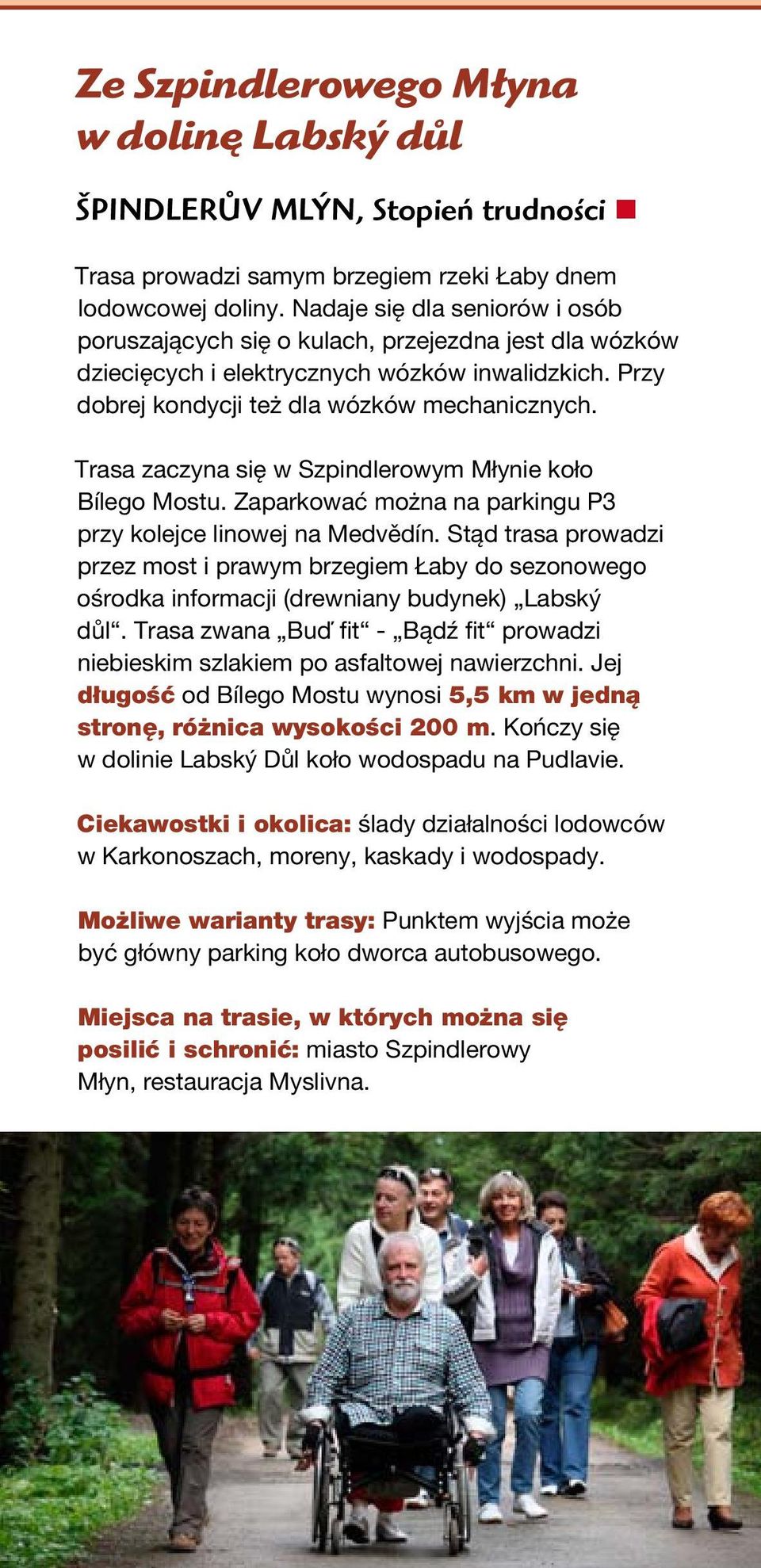 Trasa zaczyna się w Szpindlerowym Młynie koło Bílego Mostu. Zaparkować można na parkingu P3 przy kolejce linowej na Medvědín.