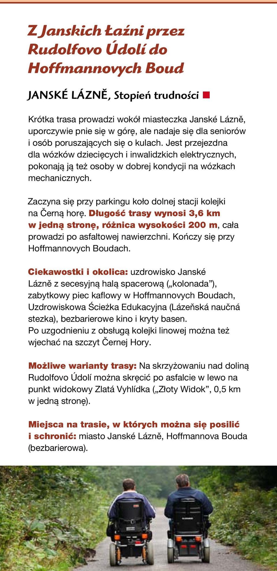 Zaczyna się przy parkingu koło dolnej stacji kolejki na Černą horę. Długość trasy wynosi 3,6 km w jedną stronę, różnica wysokości 200 m, cała prowadzi po asfaltowej nawierzchni.