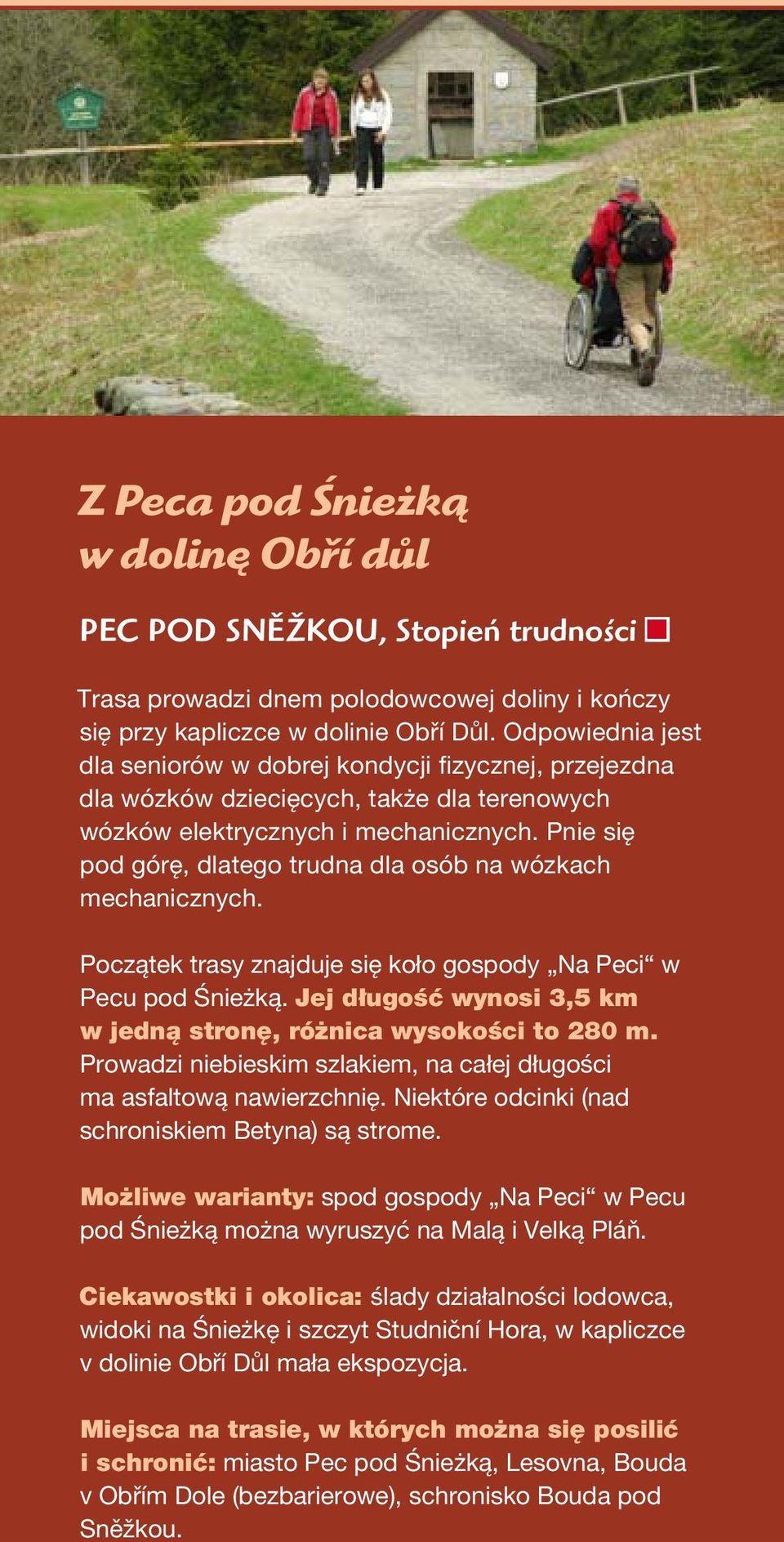 Pnie się pod górę, dlatego trudna dla osób na wózkach mechanicznych. Początek trasy znajduje się koło gospody Na Peci w Pecu pod Śnieżką.