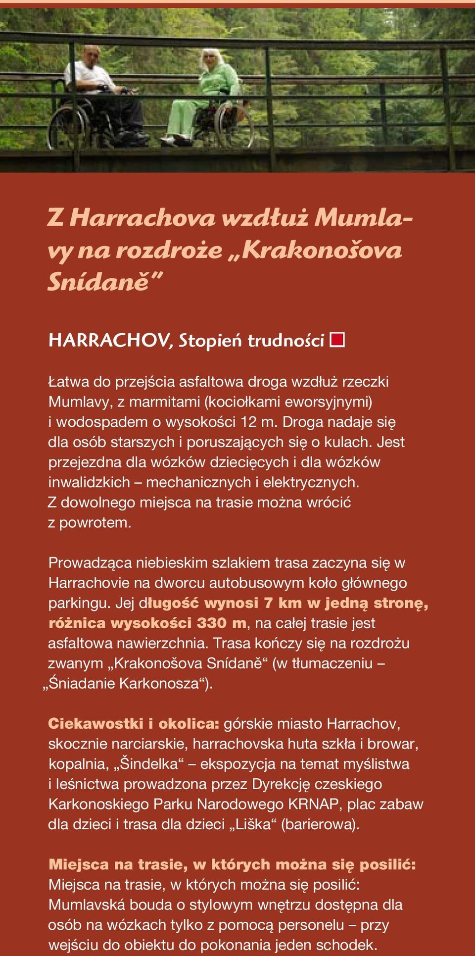 Z dowolnego miejsca na trasie można wrócić z powrotem. Prowadząca niebieskim szlakiem trasa zaczyna się w Harrachovie na dworcu autobusowym koło głównego parkingu.