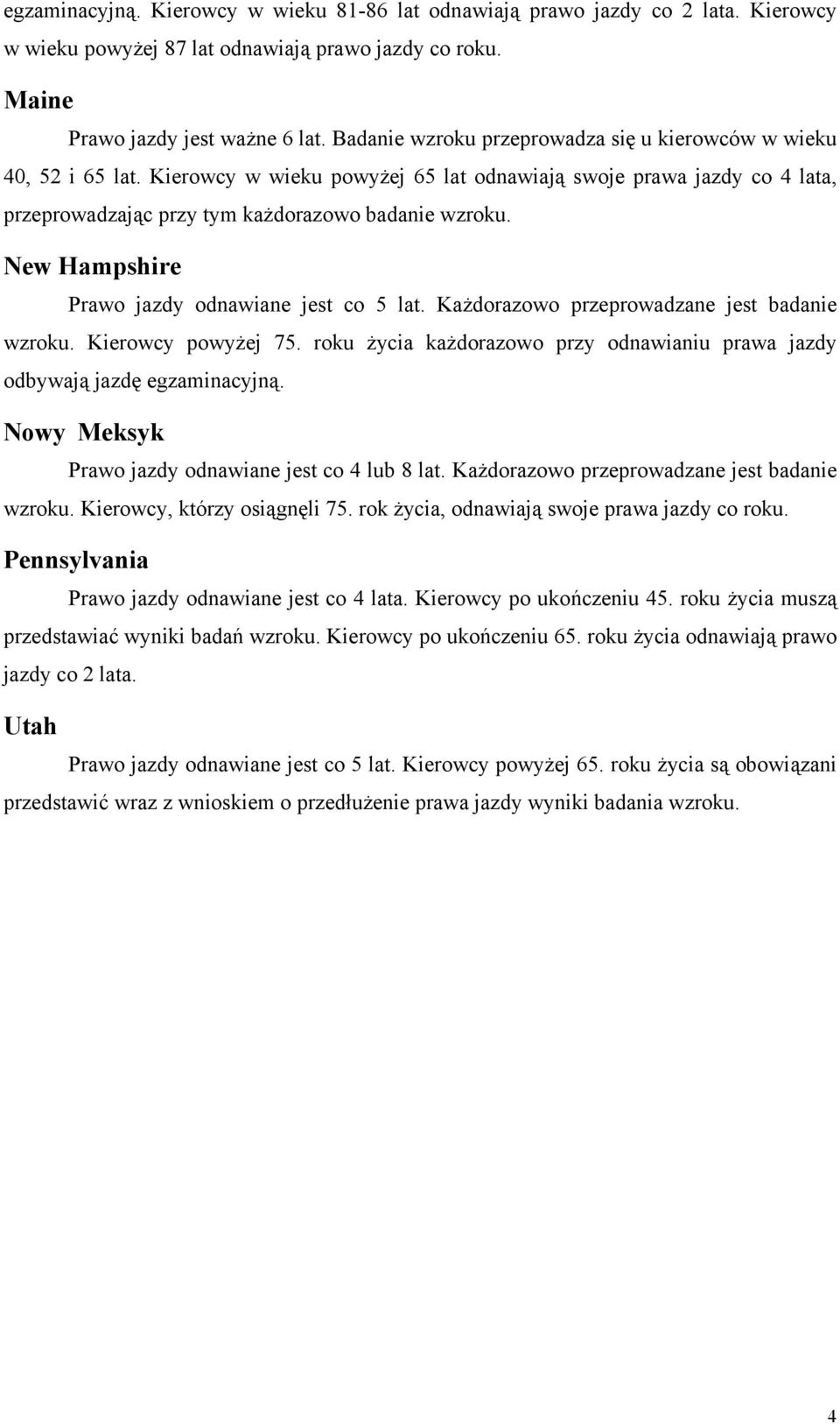 New Hampshire Prawo jazdy odnawiane jest co 5 lat. Każdorazowo przeprowadzane jest badanie wzroku. Kierowcy powyżej 75. roku życia każdorazowo przy odnawianiu prawa jazdy odbywają jazdę egzaminacyjną.