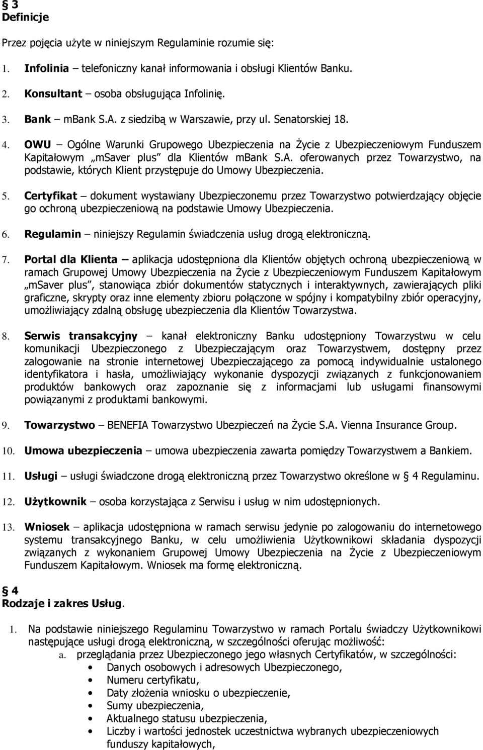 5. Certyfikat dokument wystawiany Ubezpieczonemu przez Towarzystwo potwierdzający objęcie go ochroną ubezpieczeniową na podstawie Umowy Ubezpieczenia. 6.