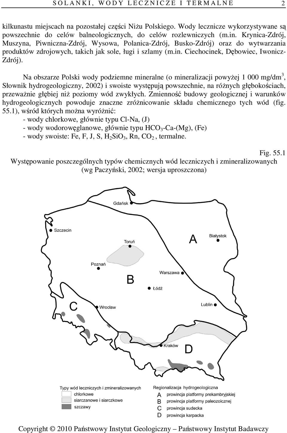 Na obszarze Polski podziemne mineralne (o mineralizacji powyŝej 1 000 mg/dm 3, Słownik hydrogeologiczny, 2002) i swoiste występują powszechnie, na róŝnych głębokościach, przewaŝnie głębiej niŝ