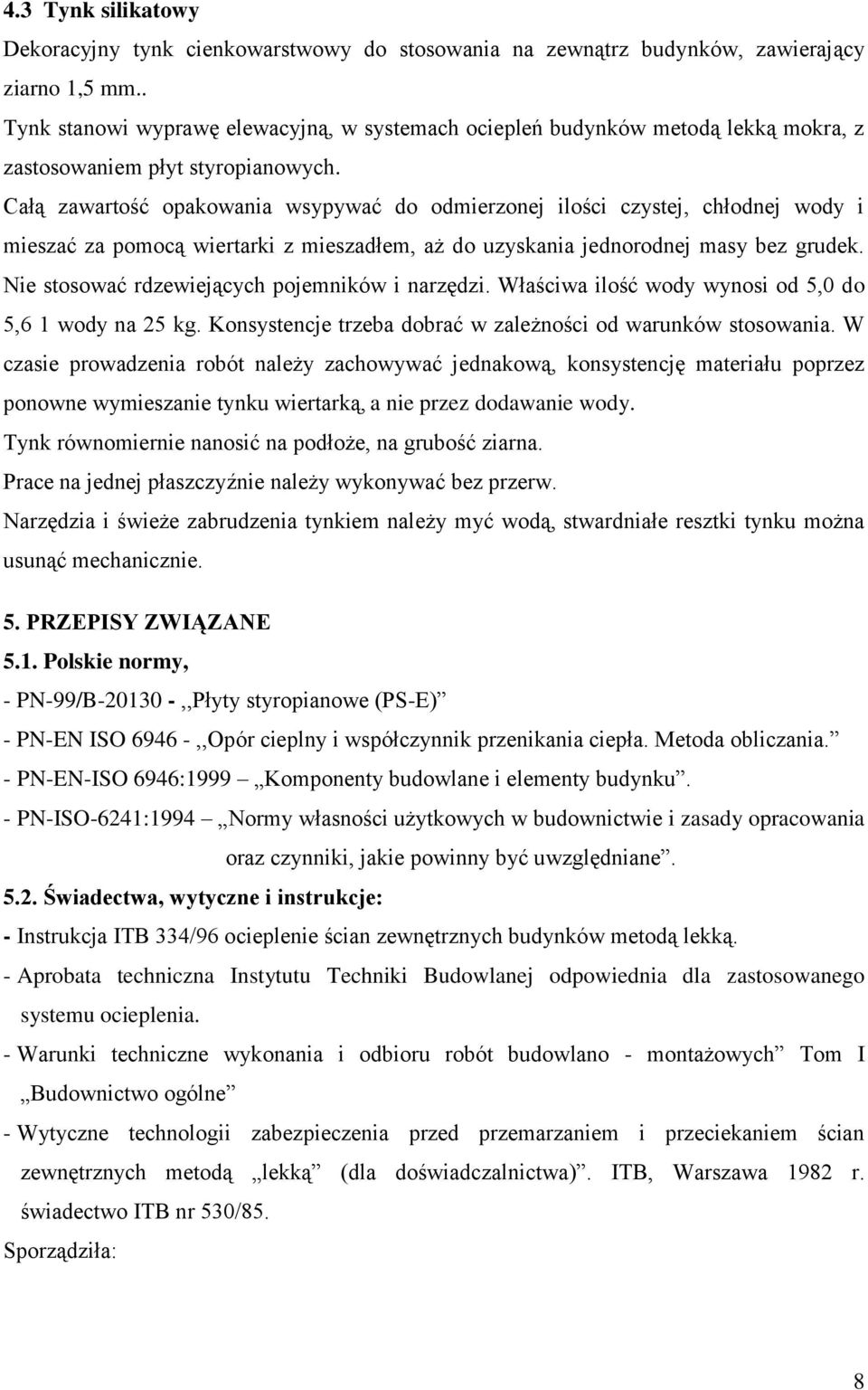 Całą zawartość opakowania wsypywać do odmierzonej ilości czystej, chłodnej wody i mieszać za pomocą wiertarki z mieszadłem, aż do uzyskania jednorodnej masy bez grudek.