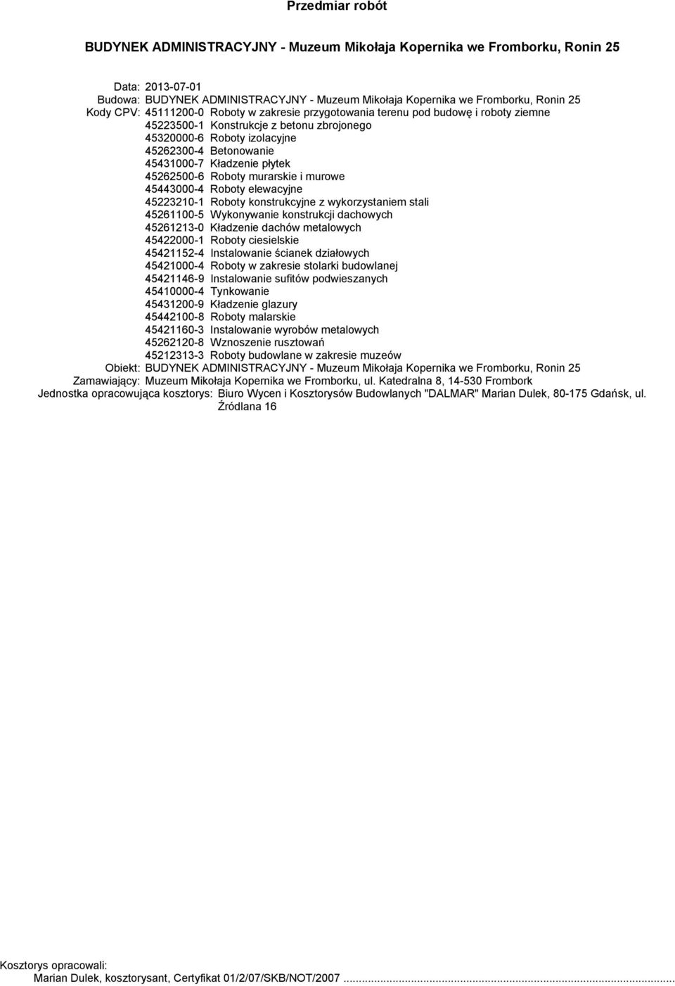 Roboty konstrukcyjne z wykorzystaniem stali 45261100-5 Wykonywanie konstrukcji dachowych 45261213-0 Kładzenie dachów metalowych 45422000-1 Roboty ciesielskie 45421152-4 Instalowanie ścianek