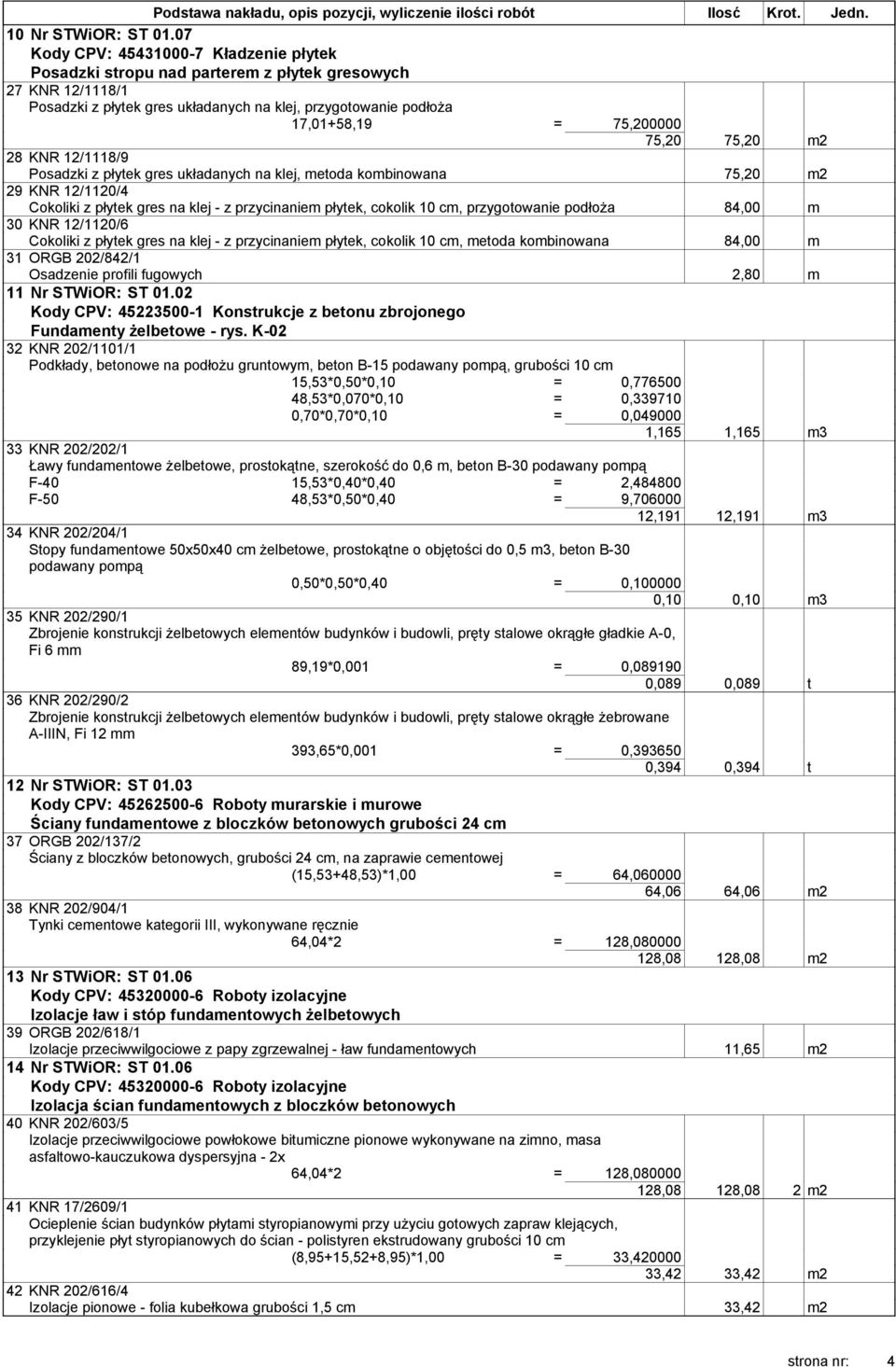 75,20 75,20 m2 28 KNR 12/1118/9 Posadzki z płytek gres układanych na klej, metoda kombinowana 75,20 m2 29 KNR 12/1120/4 Cokoliki z płytek gres na klej - z przycinaniem płytek, cokolik 10 cm,