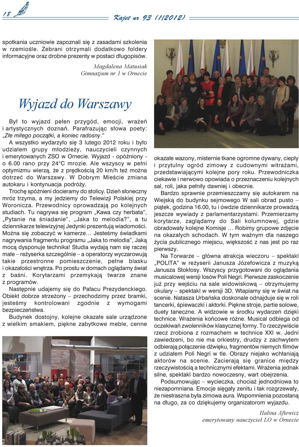 A wszystko wydarzyło się 3 lutego 2012 roku i było udziałem grupy młodzieży, nauczycieli czynnych i emerytowanych ZSO w Ornecie. Wyjazd - opóźniony - o 6.00 rano przy 24 C mrozie.