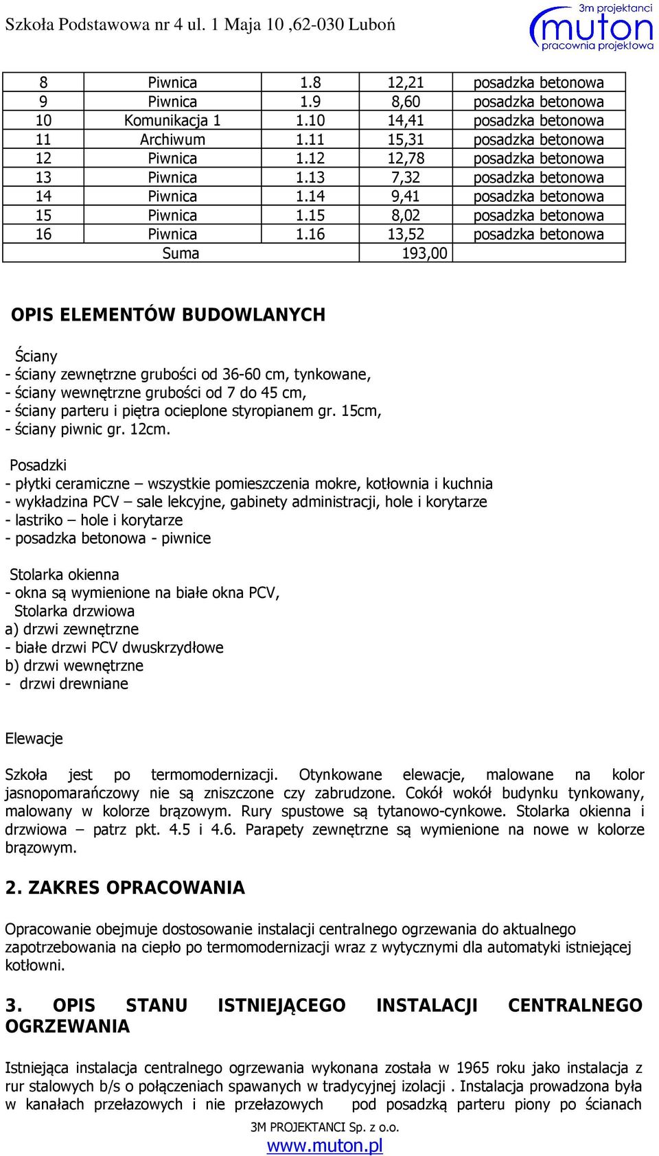 16 13,52 posadzka betonowa Suma 193,00 OPIS ELEMENTÓW BUDOWLANYCH Ściany - ściany zewnętrzne grubości od 36-60 cm, tynkowane, - ściany wewnętrzne grubości od 7 do 45 cm, - ściany parteru i piętra