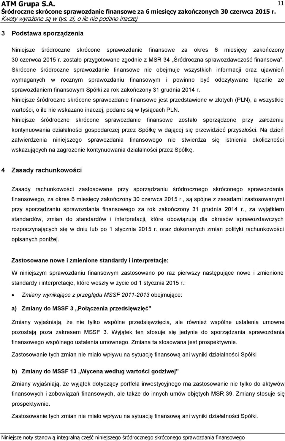 Skrócone śródroczne sprawozdanie finansowe nie obejmuje wszystkich informacji oraz ujawnień wymaganych w rocznym sprawozdaniu finansowym i powinno być odczytywane łącznie ze sprawozdaniem finansowym