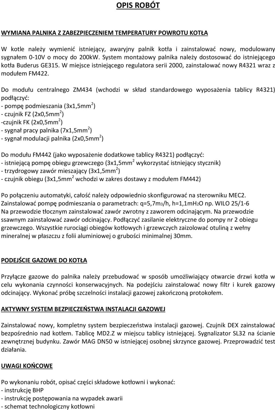 Do modułu centralnego ZM434 (wchodzi w skład standardowego wyposażenia tablicy R4321) podłączyć: - pompę podmieszania (3x1,5mm 2 ) - czujnik FZ (2x0,5mm 2 ) -czujnik FK (2x0,5mm 2 ) - sygnał pracy