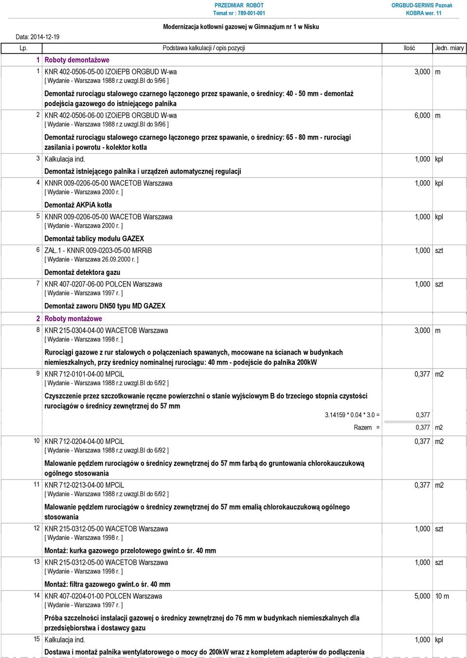 istniejącego palnika 2 KNR 402-0506-06-00 IZOiEPB ORGBUD W-wa 6,000 m Demontaż rurociągu stalowego czarnego łączonego przez spawanie, o średnicy: 65-80 mm - rurociągi zasilania i powrotu - kolektor