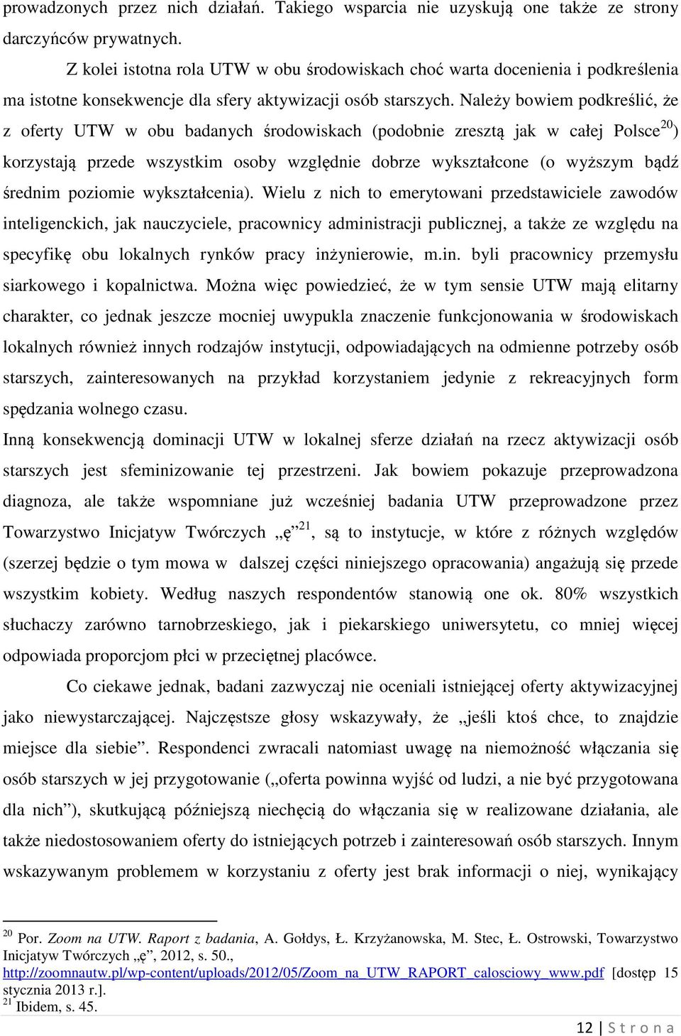 Należy bowiem podkreślić, że z oferty UTW w obu badanych środowiskach (podobnie zresztą jak w całej Polsce 20 ) korzystają przede wszystkim osoby względnie dobrze wykształcone (o wyższym bądź średnim