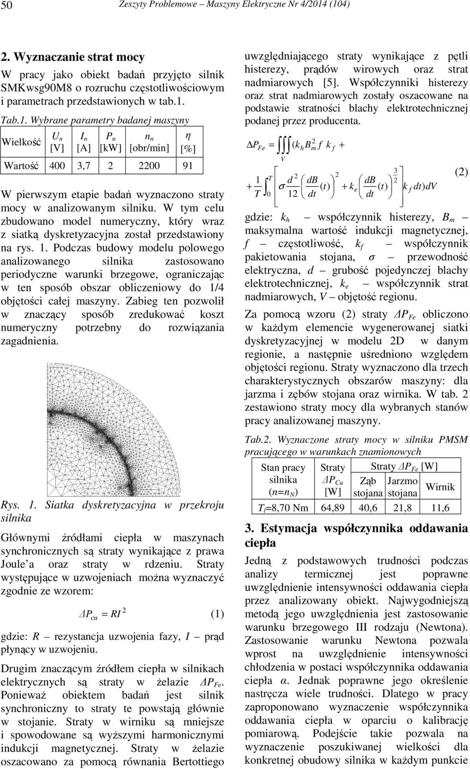 Tab.1. Wybrane parametry badanej maszyny Wielkość U n [V] I n [A] P n [kw] n n [obr/min] η [%] Wartość 400 3,7 2 20 91 W pierwszym etapie badań wyznaczono straty mocy w analizowanym silniku.