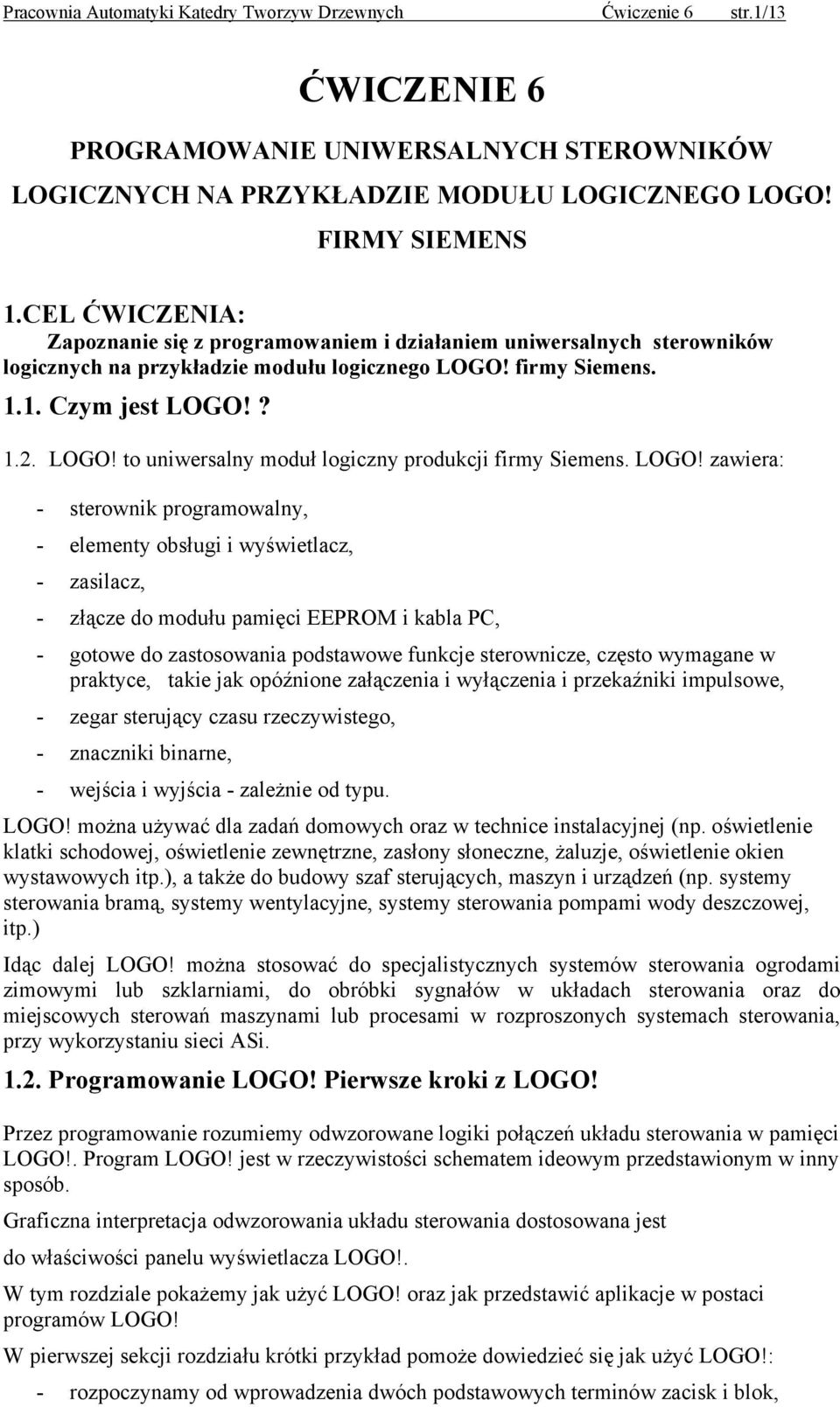 LOGO! zawiera: - sterownik programowalny, - elementy obsługi i wyświetlacz, - zasilacz, - złącze do modułu pamięci EEPROM i kabla PC, - gotowe do zastosowania podstawowe funkcje sterownicze, często