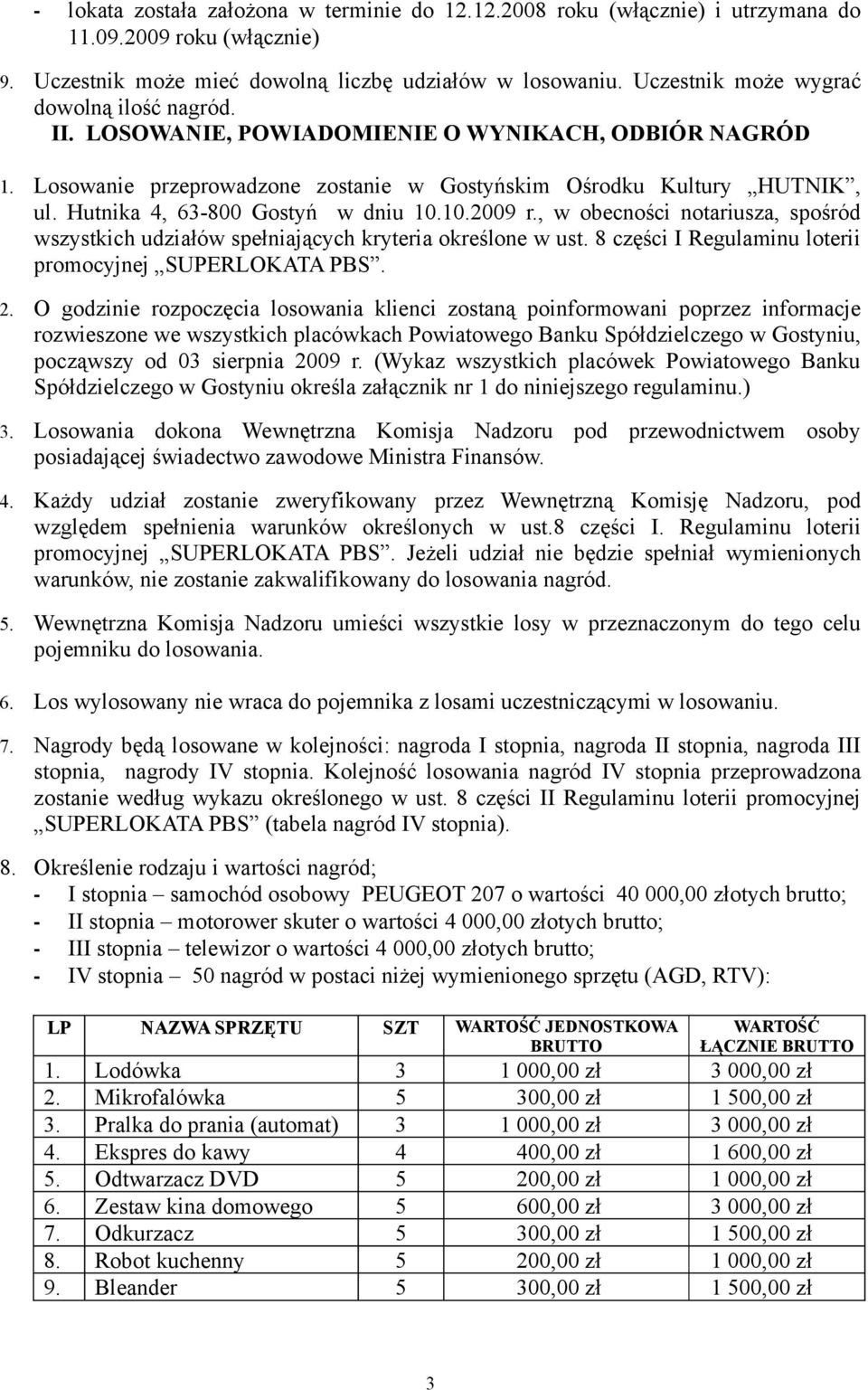 Hutnika 4, 63-800 Gostyń w dniu 10.10.2009 r., w obecności notariusza, spośród wszystkich udziałów spełniających kryteria określone w ust. 8 części I Regulaminu loterii promocyjnej SUPERLOKATA PBS. 2.