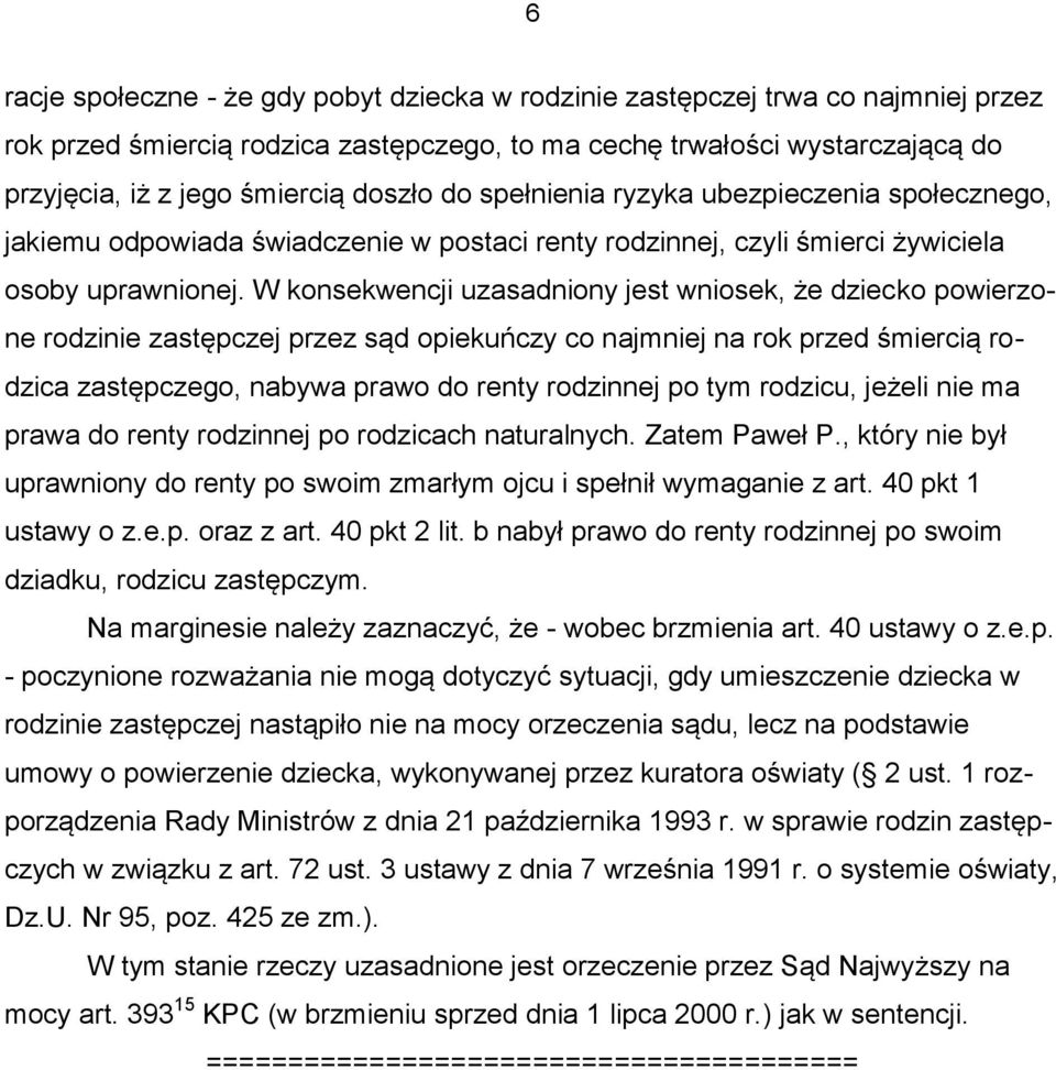 W konsekwencji uzasadniony jest wniosek, że dziecko powierzone rodzinie zastępczej przez sąd opiekuńczy co najmniej na rok przed śmiercią rodzica zastępczego, nabywa prawo do renty rodzinnej po tym