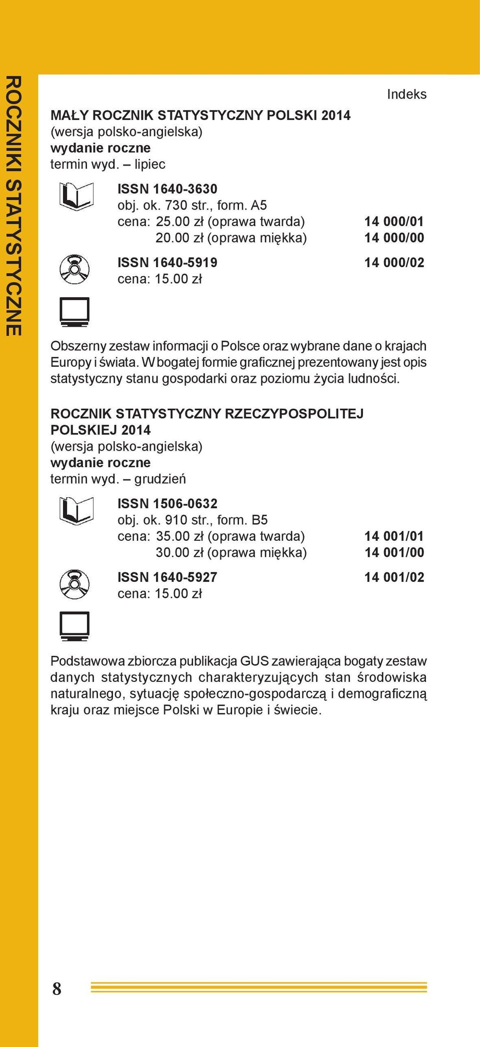 W bogatej formie graficznej prezentowany jest opis statystyczny stanu gospodarki oraz poziomu życia ludności. ROCZNIK STATYSTYCZNY RZECZYPOSPOLITEJ POLSKIEJ 2014 termin wyd.