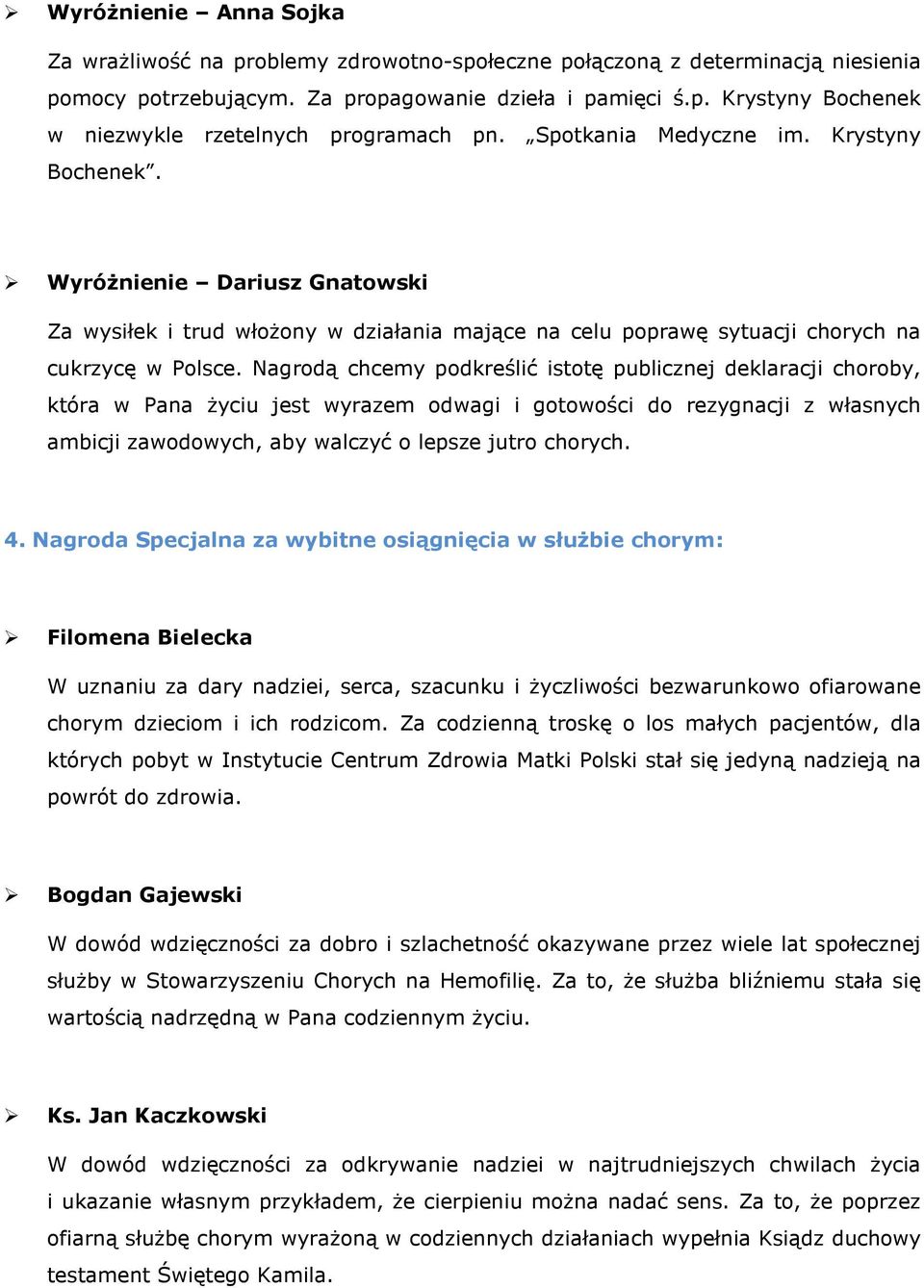 Nagrodą chcemy podkreślić istotę publicznej deklaracji choroby, która w Pana życiu jest wyrazem odwagi i gotowości do rezygnacji z własnych ambicji zawodowych, aby walczyć o lepsze jutro chorych. 4.