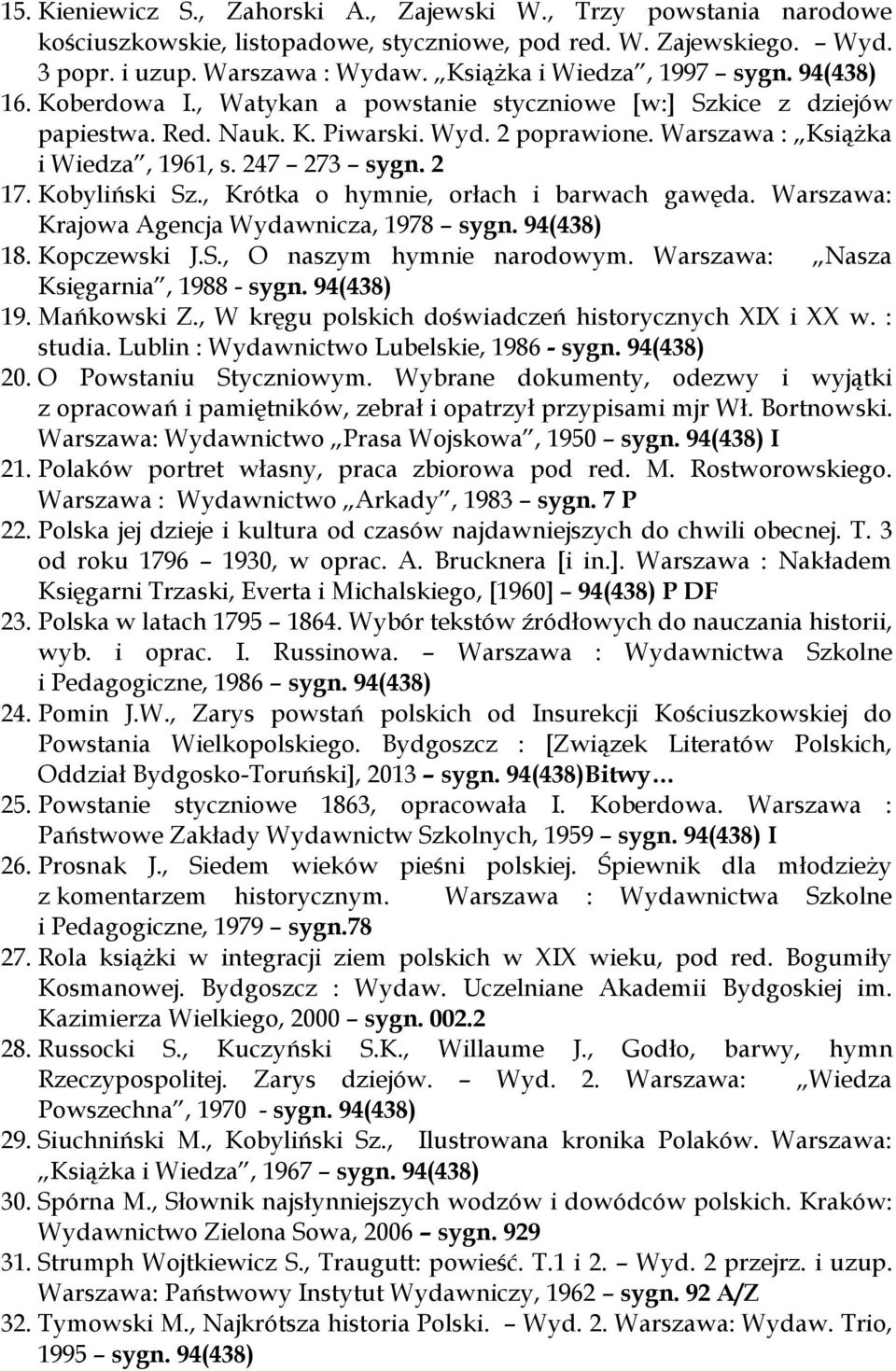 247 273 sygn. 2 17. Kobyliński Sz., Krótka o hymnie, orłach i barwach gawęda. Warszawa: Krajowa Agencja Wydawnicza, 1978 sygn. 94(438) 18. Kopczewski J.S., O naszym hymnie narodowym.