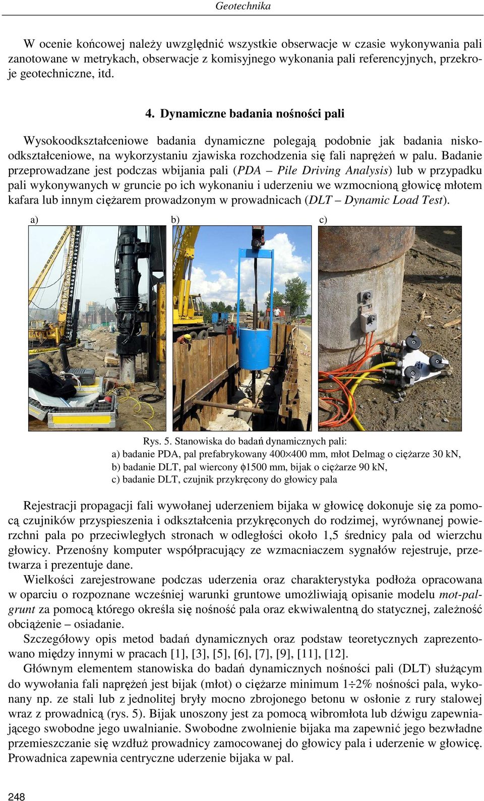 Badanie przeprowadzane jest podczas wbijania pali (PDA Pile Driving Analysis) lub w przypadku pali wykonywanych w gruncie po ich wykonaniu i uderzeniu we wzmocnioną głowicę młotem kafara lub innym