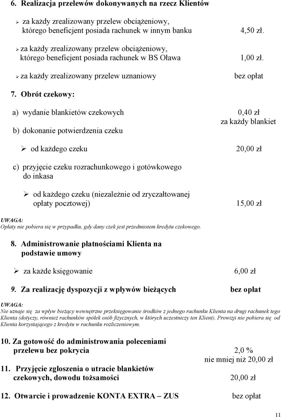 Obrót czekowy: a) wydanie blankietów czekowych 0,40 zł za każdy blankiet b) dokonanie potwierdzenia czeku od każdego czeku 20,00 zł c) przyjęcie czeku rozrachunkowego i gotówkowego do inkasa od