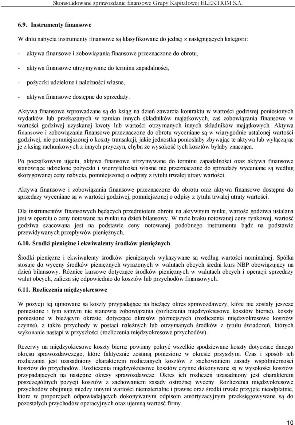 Aktywa finansowe wprowadzane są do ksiąg na dzień zawarcia kontraktu w wartości godziwej poniesionych wydatków lub przekazanych w zamian innych składników majątkowych, zaś zobowiązania finansowe w