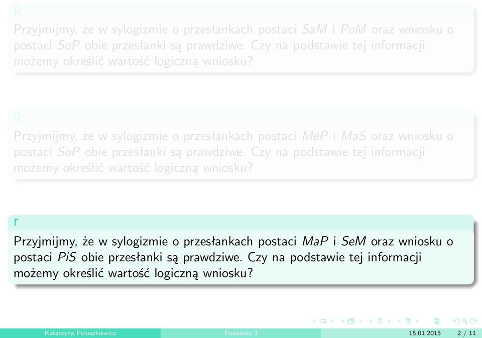 Przyjmijmy, że w sylogizmie o przesłankach postaci MeP i MaS oraz wniosku o postaci SoP obie przesłanki są prawdziwe.