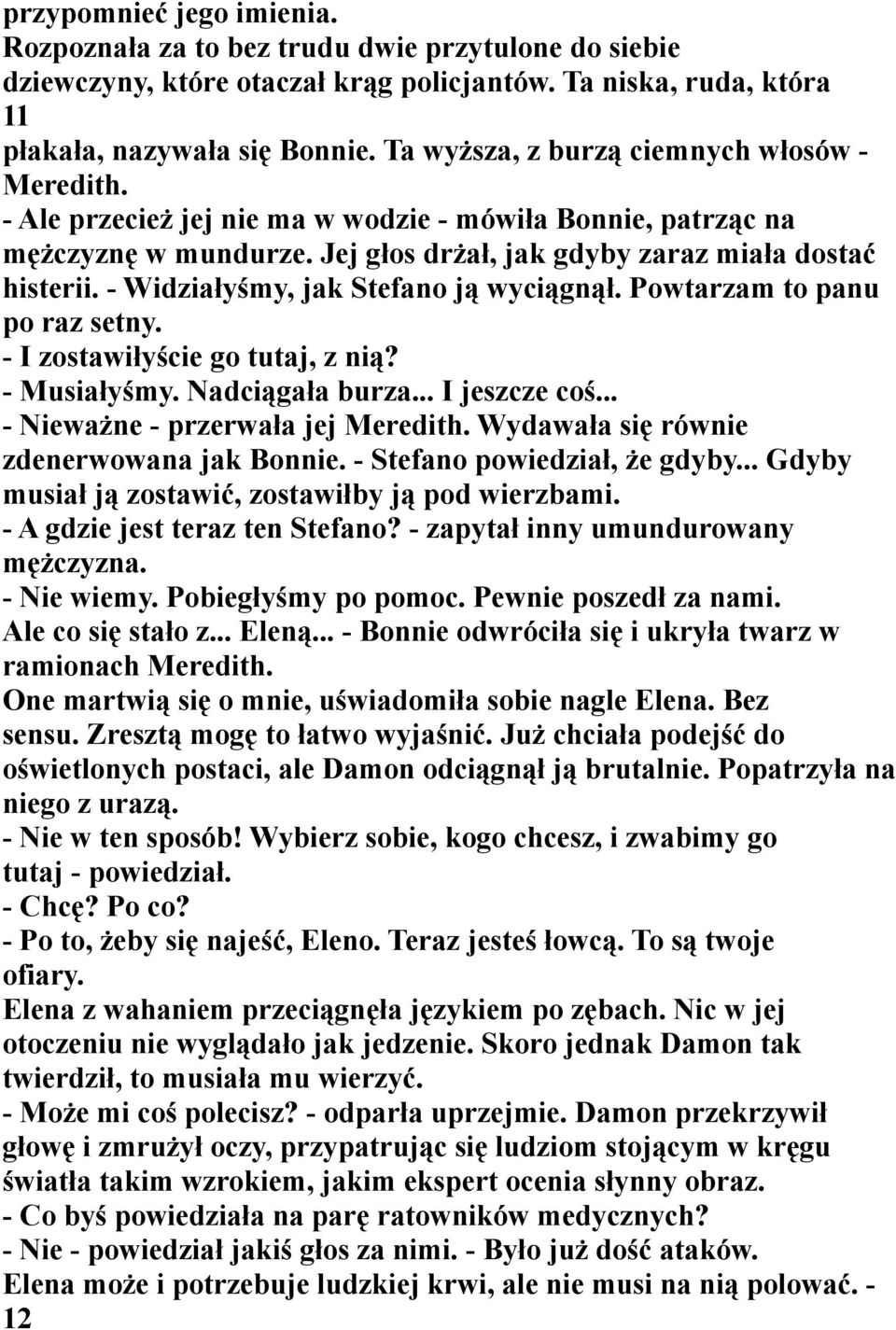 - Widziałyśmy, jak Stefano ją wyciągnął. Powtarzam to panu po raz setny. - I zostawiłyście go tutaj, z nią? - Musiałyśmy. Nadciągała burza... I jeszcze coś... - Nieważne - przerwała jej Meredith.