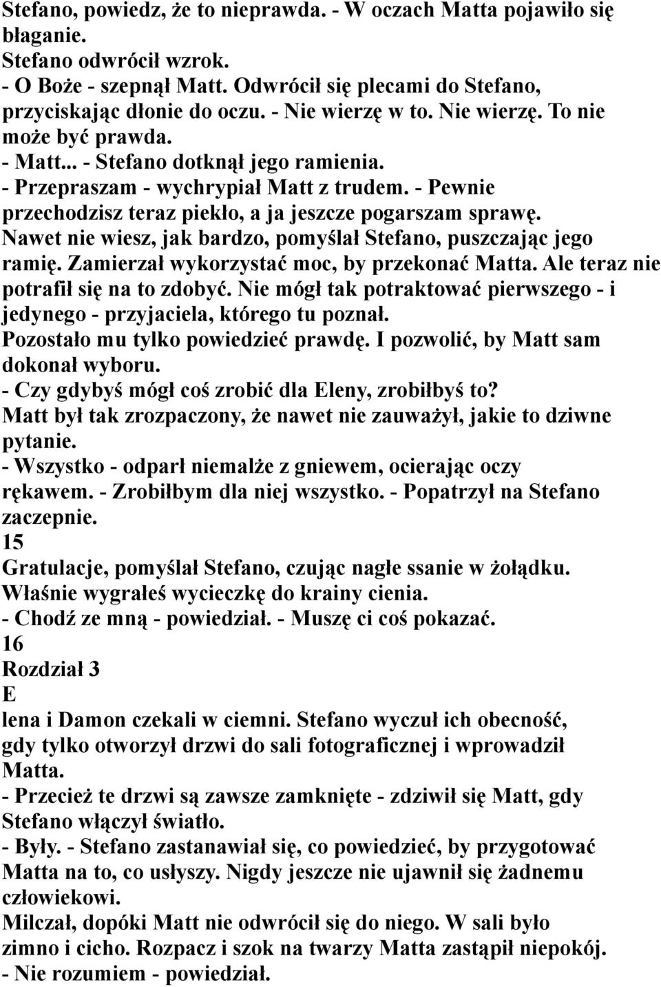 - Pewnie przechodzisz teraz piekło, a ja jeszcze pogarszam sprawę. Nawet nie wiesz, jak bardzo, pomyślał Stefano, puszczając jego ramię. Zamierzał wykorzystać moc, by przekonać Matta.