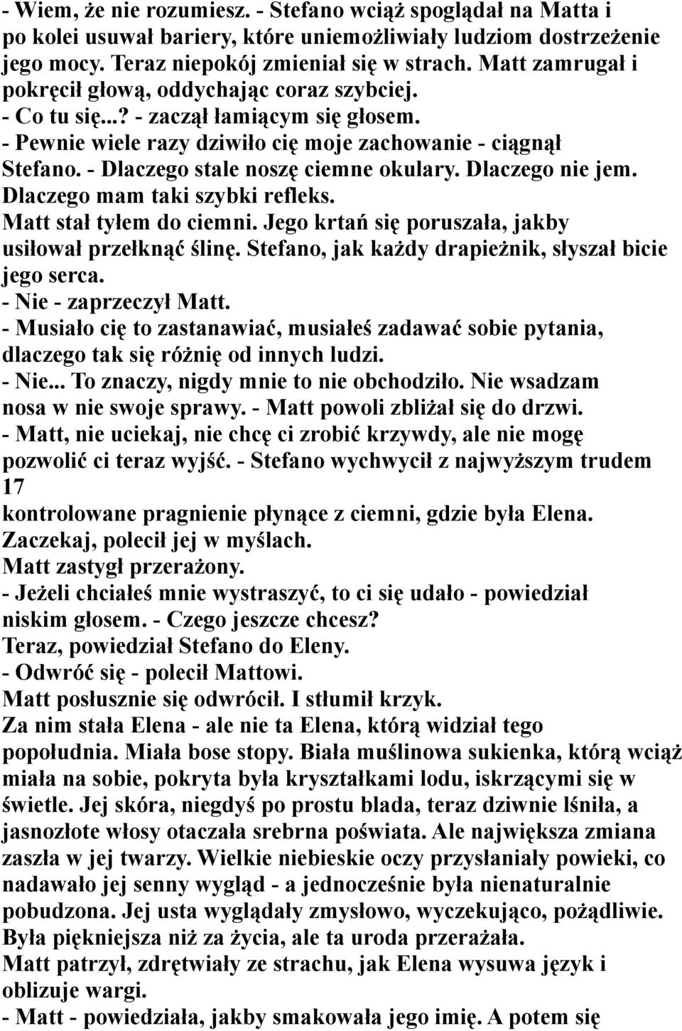 - Dlaczego stale noszę ciemne okulary. Dlaczego nie jem. Dlaczego mam taki szybki refleks. Matt stał tyłem do ciemni. Jego krtań się poruszała, jakby usiłował przełknąć ślinę.