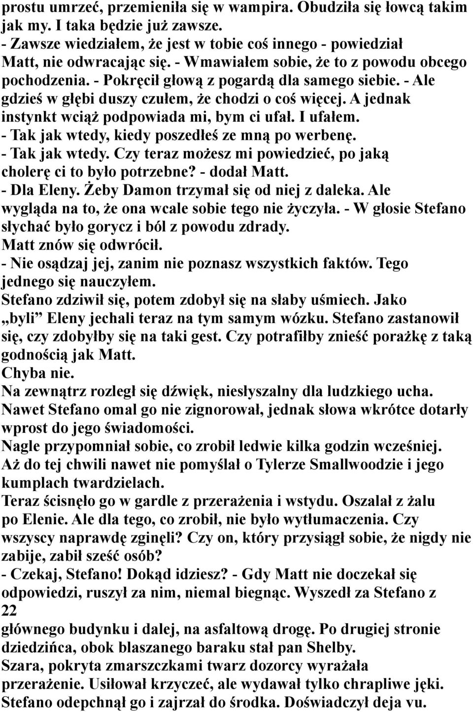 A jednak instynkt wciąż podpowiada mi, bym ci ufał. I ufałem. - Tak jak wtedy, kiedy poszedłeś ze mną po werbenę. - Tak jak wtedy. Czy teraz możesz mi powiedzieć, po jaką cholerę ci to było potrzebne?