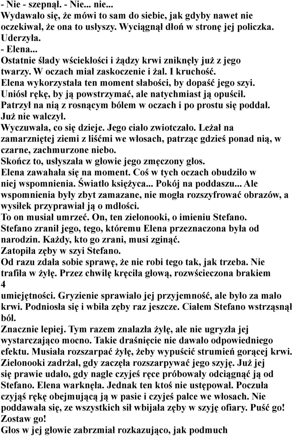 Uniósł rękę, by ją powstrzymać, ale natychmiast ją opuścił. Patrzył na nią z rosnącym bólem w oczach i po prostu się poddał. Już nie walczył. Wyczuwała, co się dzieje. Jego ciało zwiotczało.