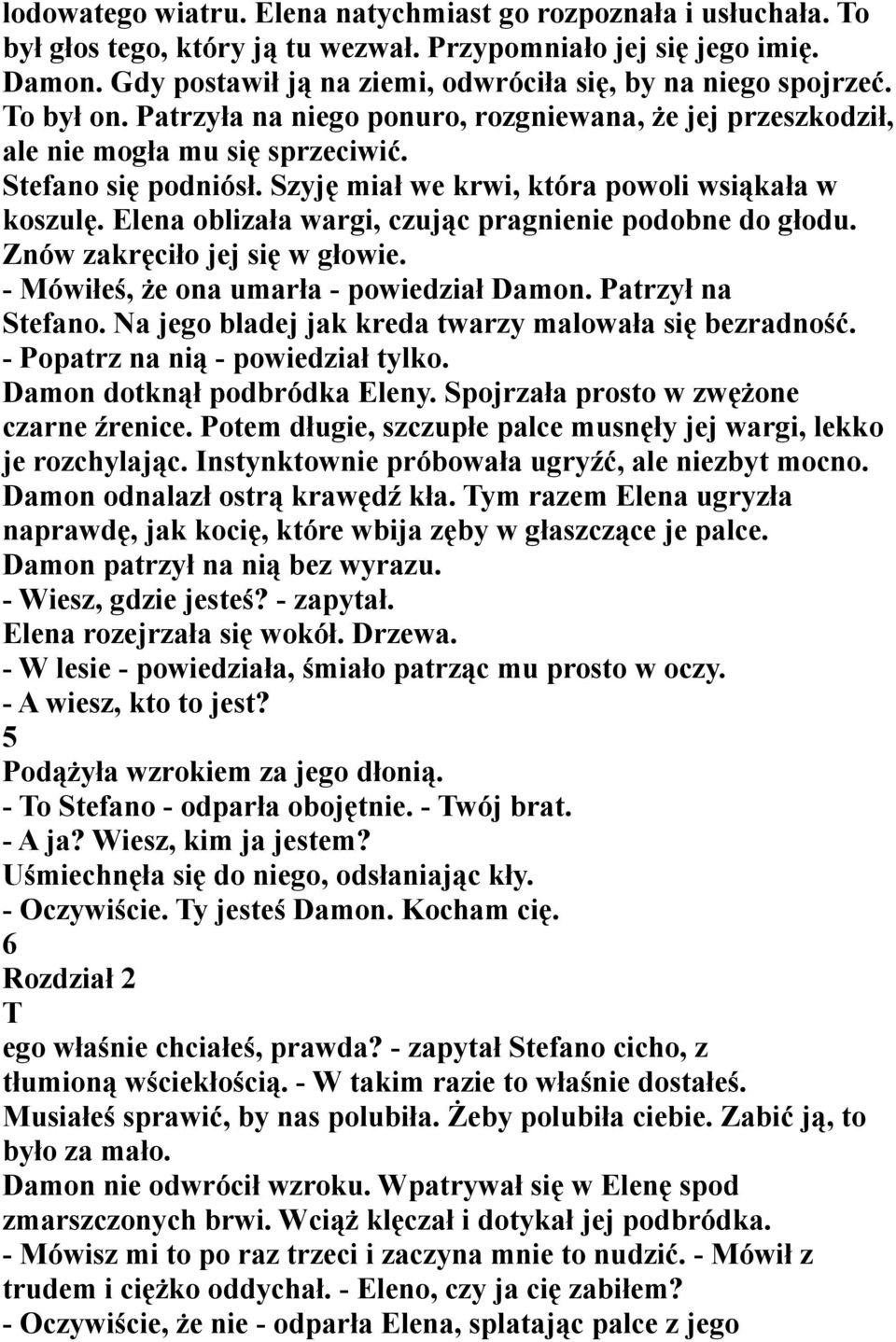 Szyję miał we krwi, która powoli wsiąkała w koszulę. Elena oblizała wargi, czując pragnienie podobne do głodu. Znów zakręciło jej się w głowie. - Mówiłeś, że ona umarła - powiedział Damon.