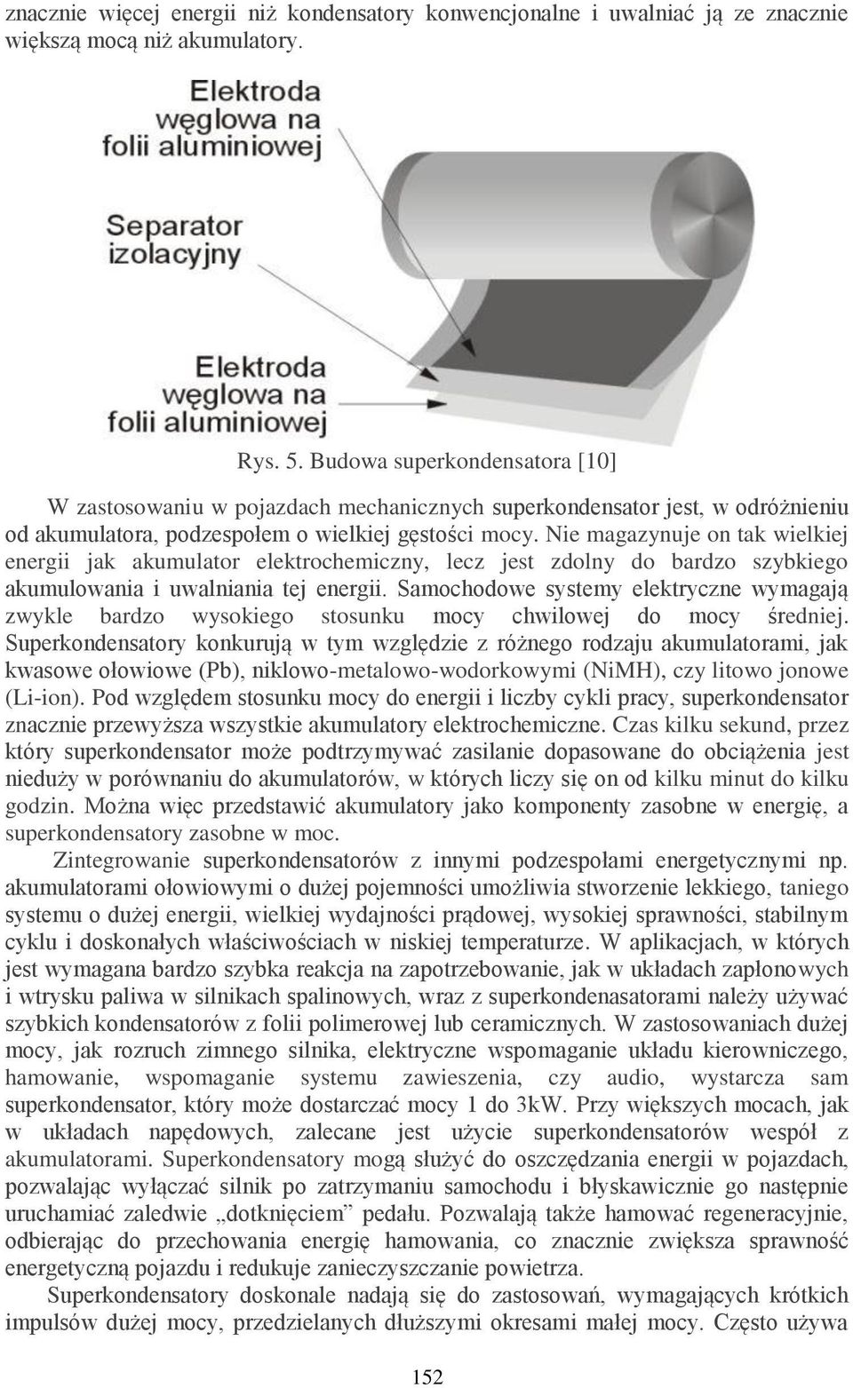 Nie magazynuje on tak wielkiej energii jak akumulator elektrochemiczny, lecz jest zdolny do bardzo szybkiego akumulowania i uwalniania tej energii.